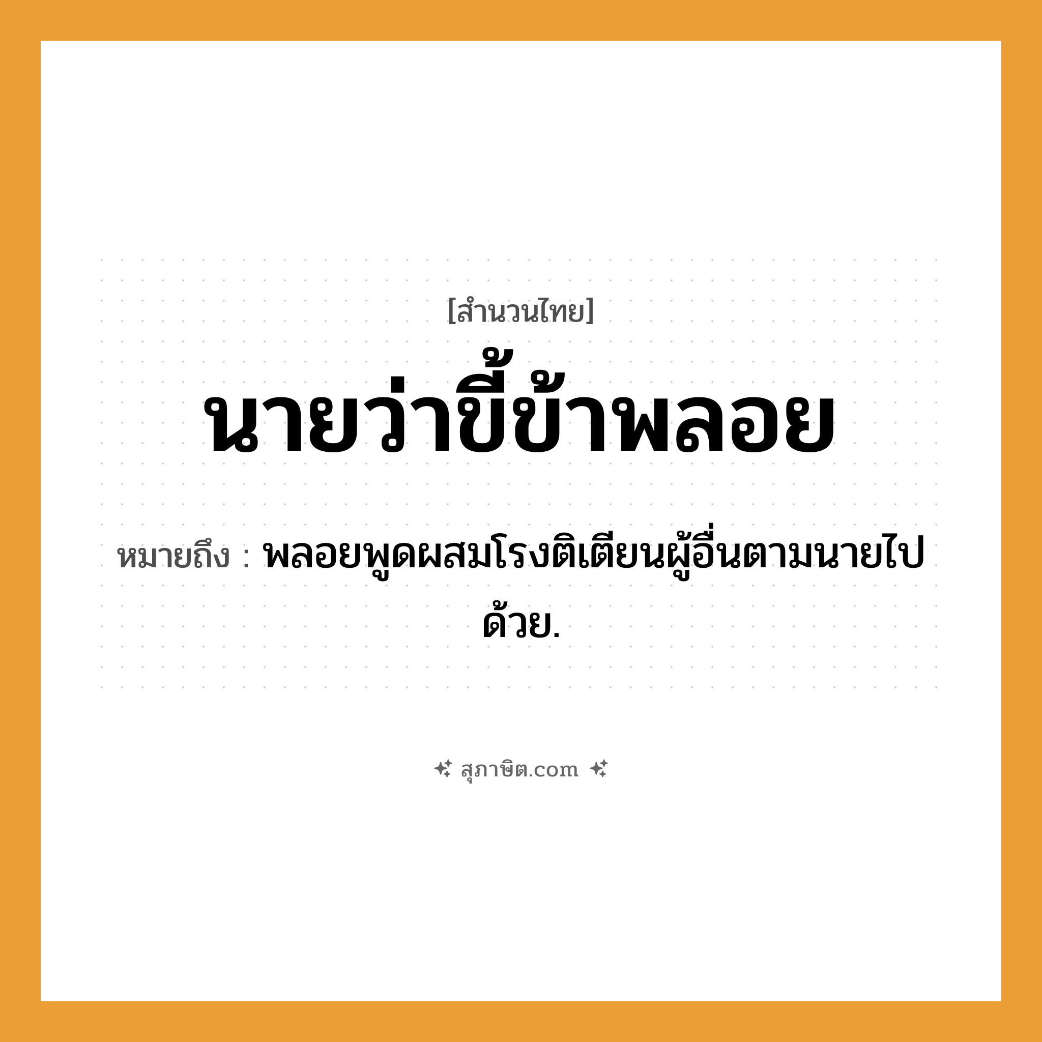 คำสุภาษิต: นายว่า ขี้ข้าพลอย หมายถึง?, หมายถึง พลอยพูดผสมโรงติเตียนผู้อื่นตามนายไปด้วย. คำนาม นาย