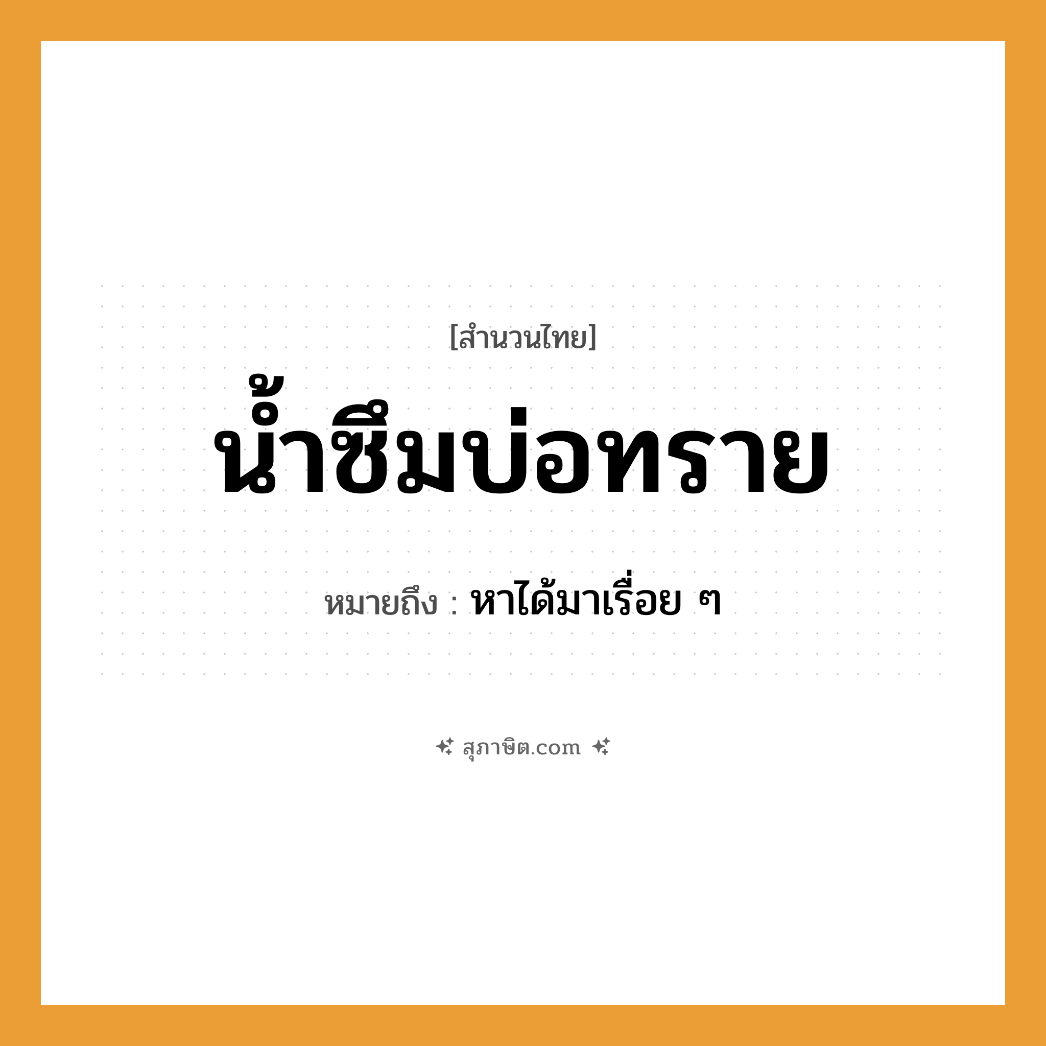คำสุภาษิต: น้ำซึมบ่อทราย หมายถึง?, หมายถึง หาได้มาเรื่อย ๆ