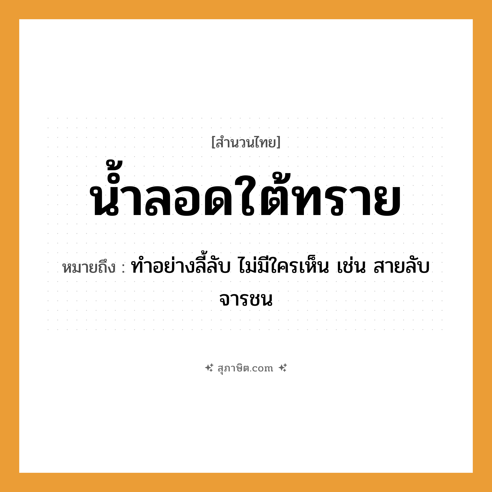 คำสุภาษิต: น้ำลอดใต้ทราย หมายถึง?, หมายถึง ทำอย่างลี้ลับ ไม่มีใครเห็น เช่น สายลับ จารชน ธรรมชาติ น้ำ