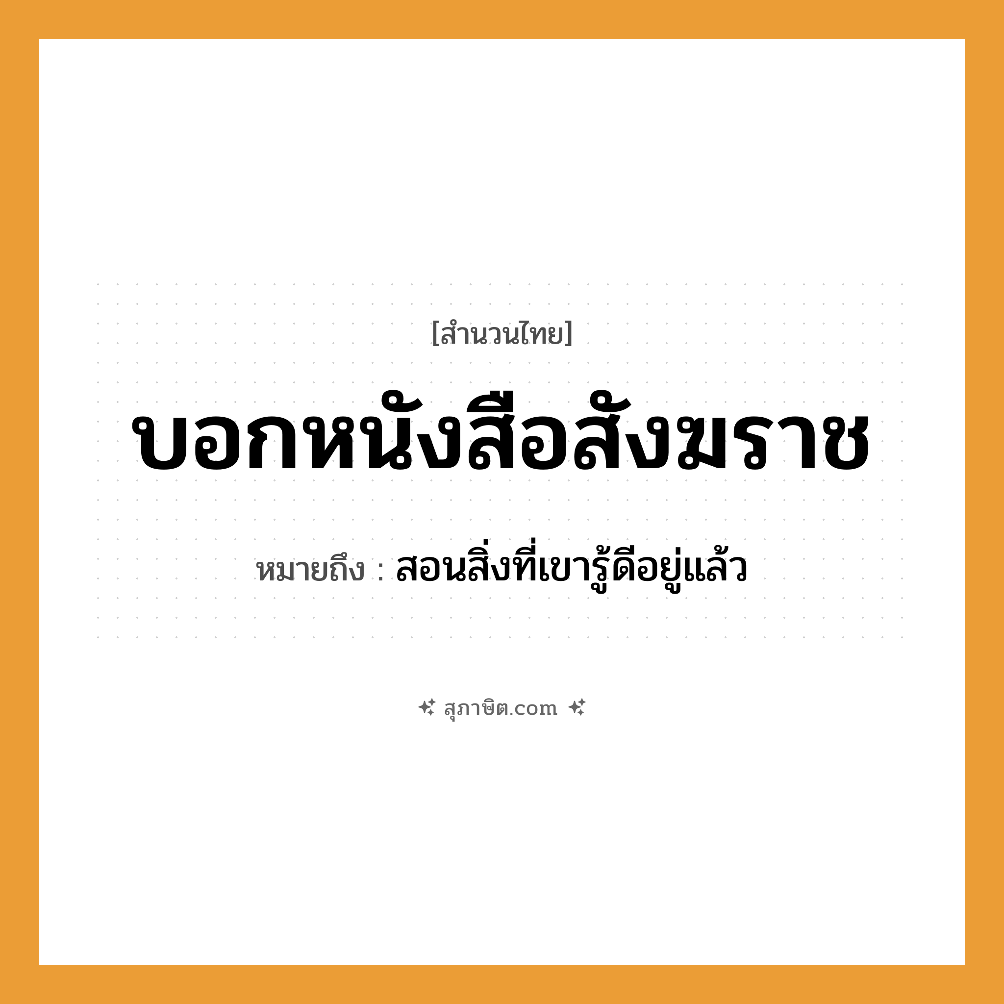 คำสุภาษิต: บอกหนังสือสังฆราช หมายถึง?, หมายถึง สอนสิ่งที่เขารู้ดีอยู่แล้ว อาชีพ สังฆราช คำกริยา บอก สิ่งของ หนังสือ หมวด สำนวนไทย