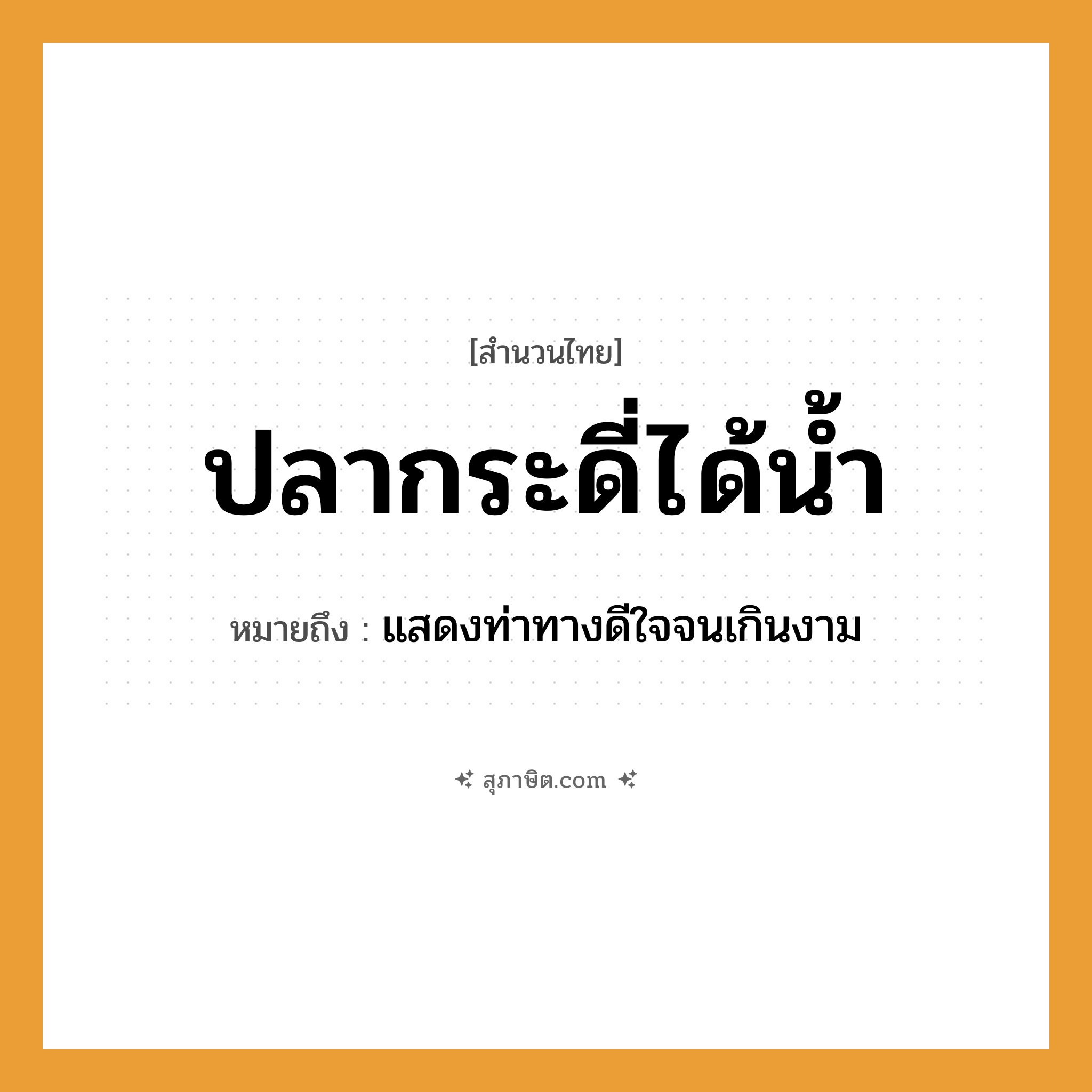 คำสุภาษิต: ปลากระดี่ได้น้ำ หมายถึง?, หมายถึง แสดงท่าทางดีใจจนเกินงาม สัตว์ ปลา