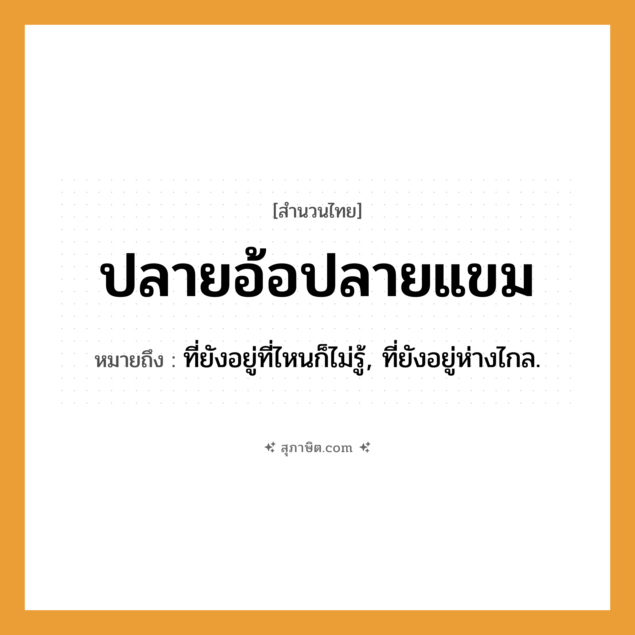 คำสุภาษิต: ปลายอ้อปลายแขม หมายถึง?, หมายถึง ที่ยังอยู่ที่ไหนก็ไม่รู้, ที่ยังอยู่ห่างไกล.