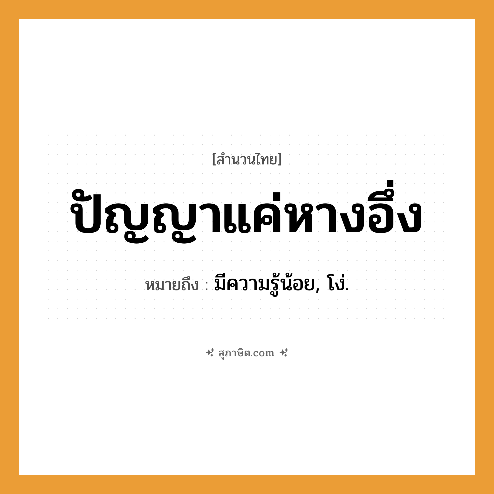 คำสุภาษิต: ปัญญาแค่หางอึ่ง หมายถึง?, หมายถึง มีความรู้น้อย, โง่.