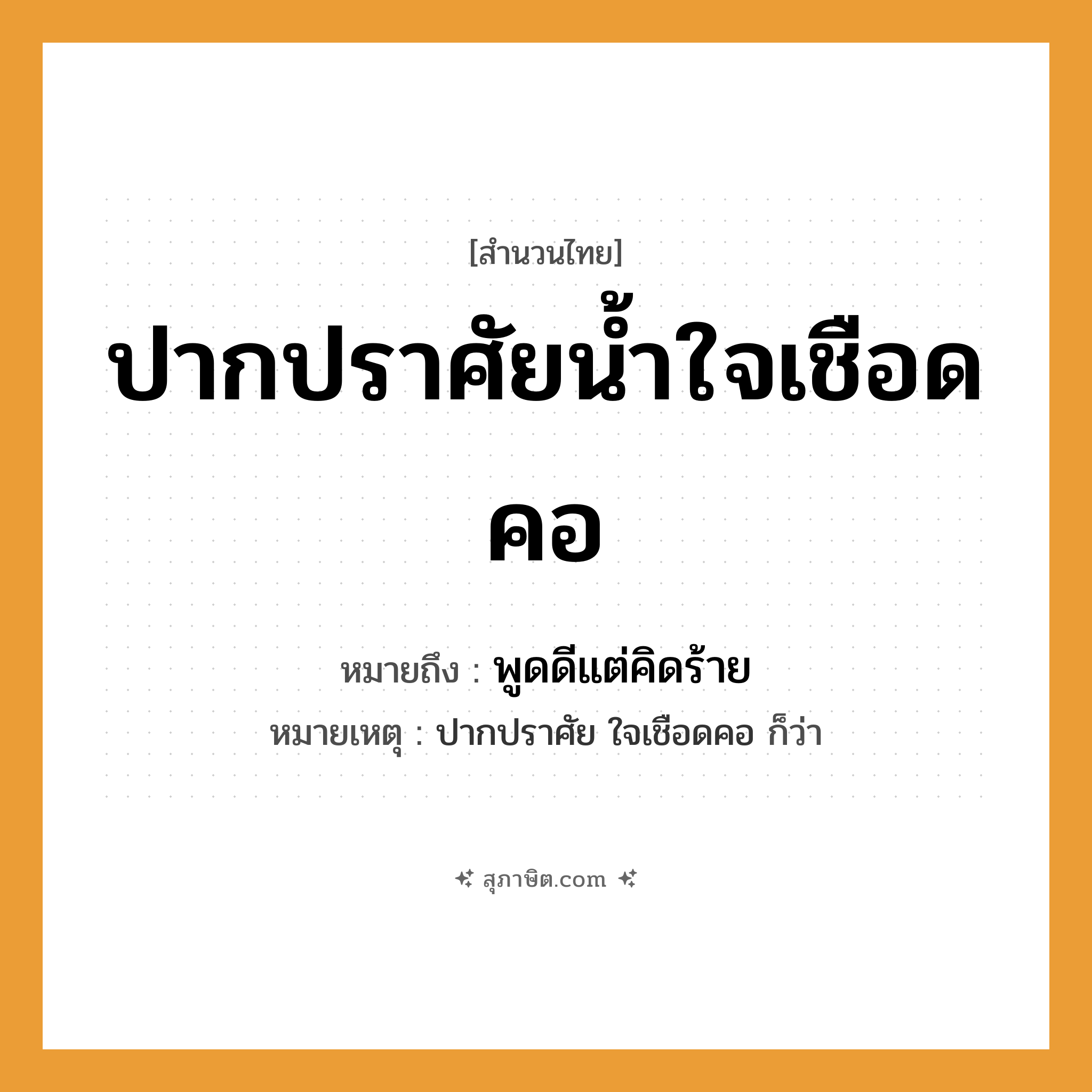 คำสุภาษิต: ปากปราศัยน้ำใจเชือดคอ หมายถึง?, หมายถึง พูดดีแต่คิดร้าย หมายเหตุ ปากปราศัย ใจเชือดคอ ก็ว่า อวัยวะ ปาก, คอ
