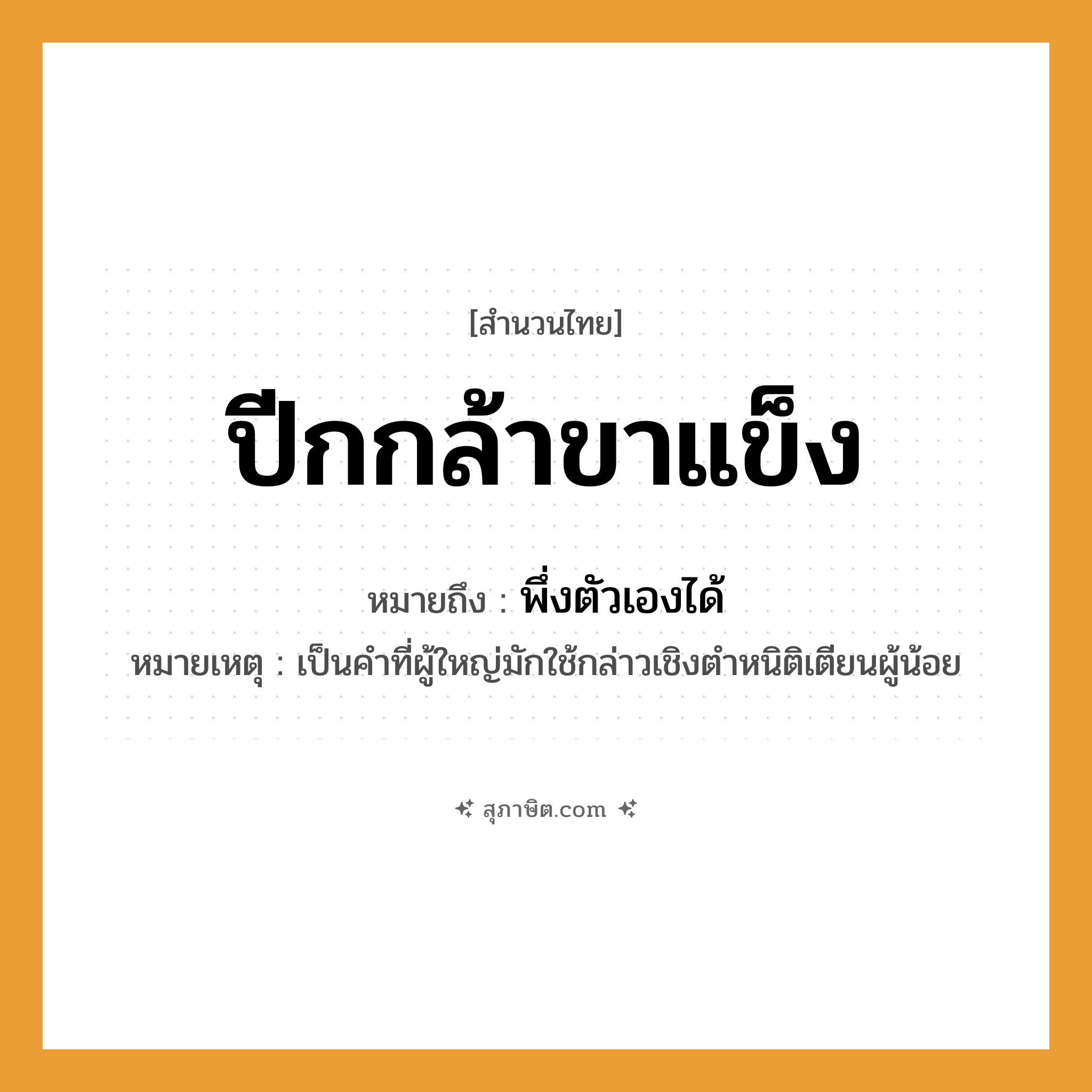 คำสุภาษิต: ปีกกล้าขาแข็ง หมายถึง?, หมายถึง พึ่งตัวเองได้ หมายเหตุ เป็นคำที่ผู้ใหญ่มักใช้กล่าวเชิงตําหนิติเตียนผู้น้อย