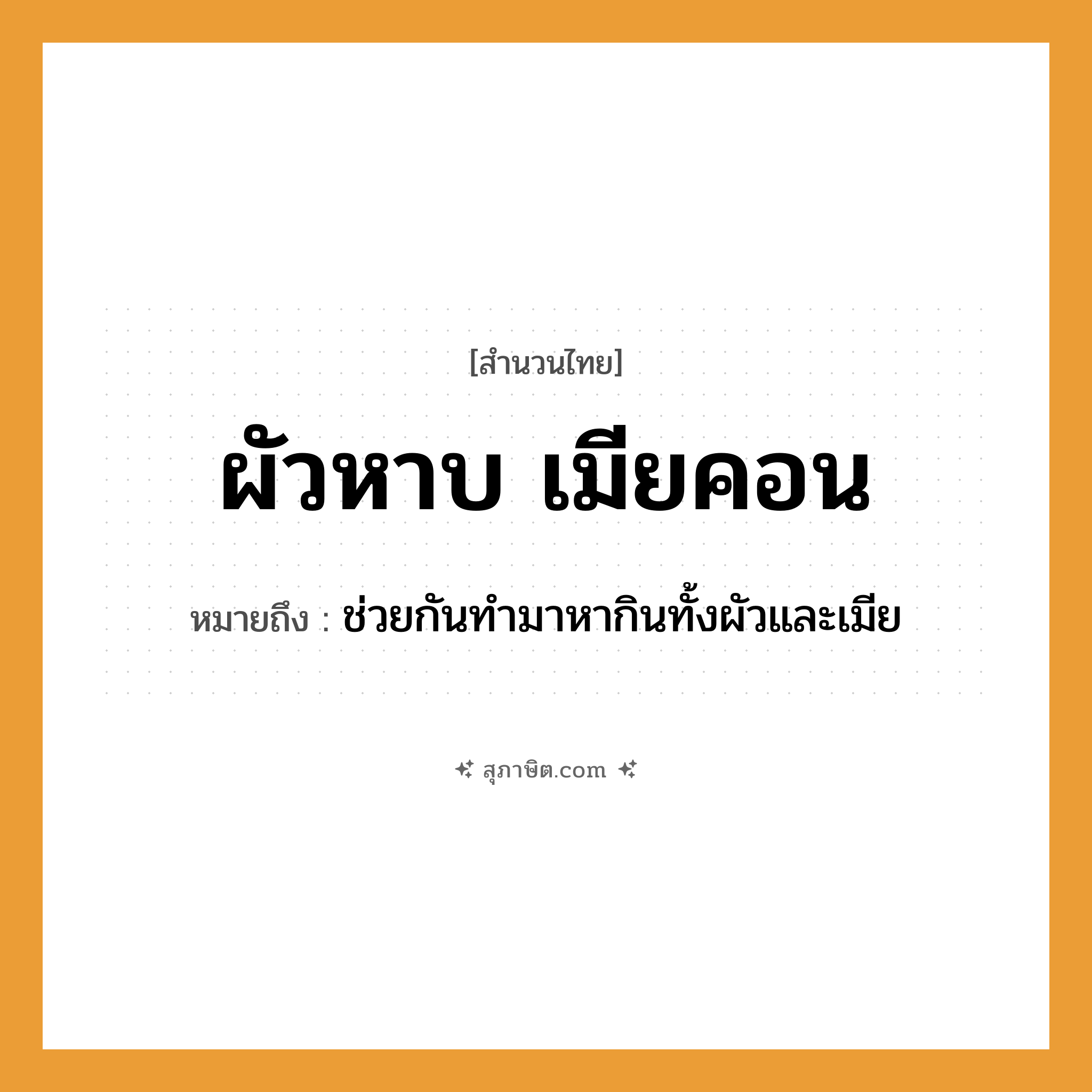 คำสุภาษิต: ผัวหาบ เมียคอน หมายถึง?, หมายถึง ช่วยกันทำมาหากินทั้งผัวและเมีย อาชีพ พ่อค้า, แม่ค้า คำกริยา หาบ, คอน ครอบครัว ผัว, เมีย หมวด สำนวนไทย