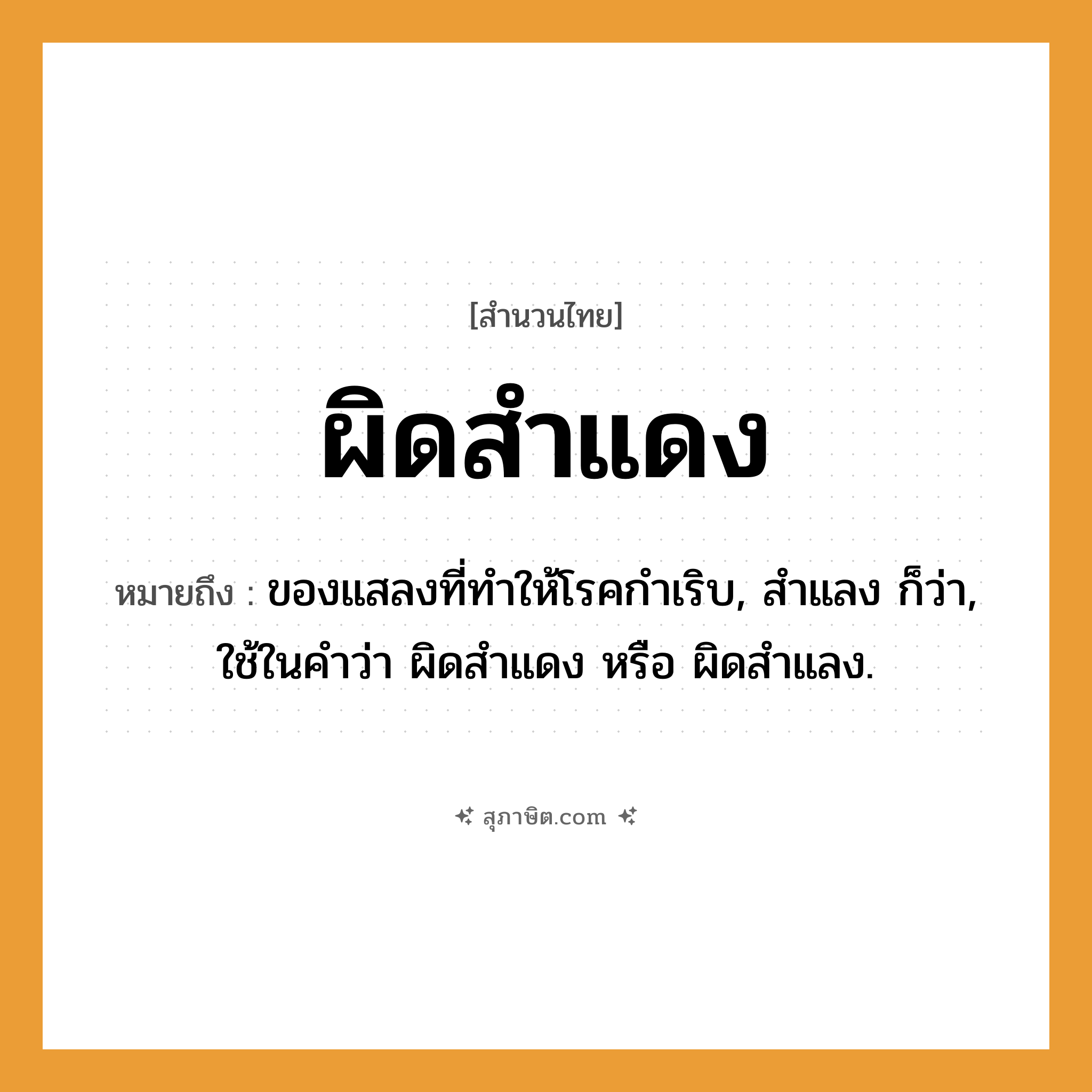 คำสุภาษิต: ผิดสำแดง หมายถึง?, หมายถึง ของแสลงที่ทำให้โรคกำเริบ, สำแลง ก็ว่า, ใช้ในคำว่า ผิดสำแดง หรือ ผิดสำแลง.