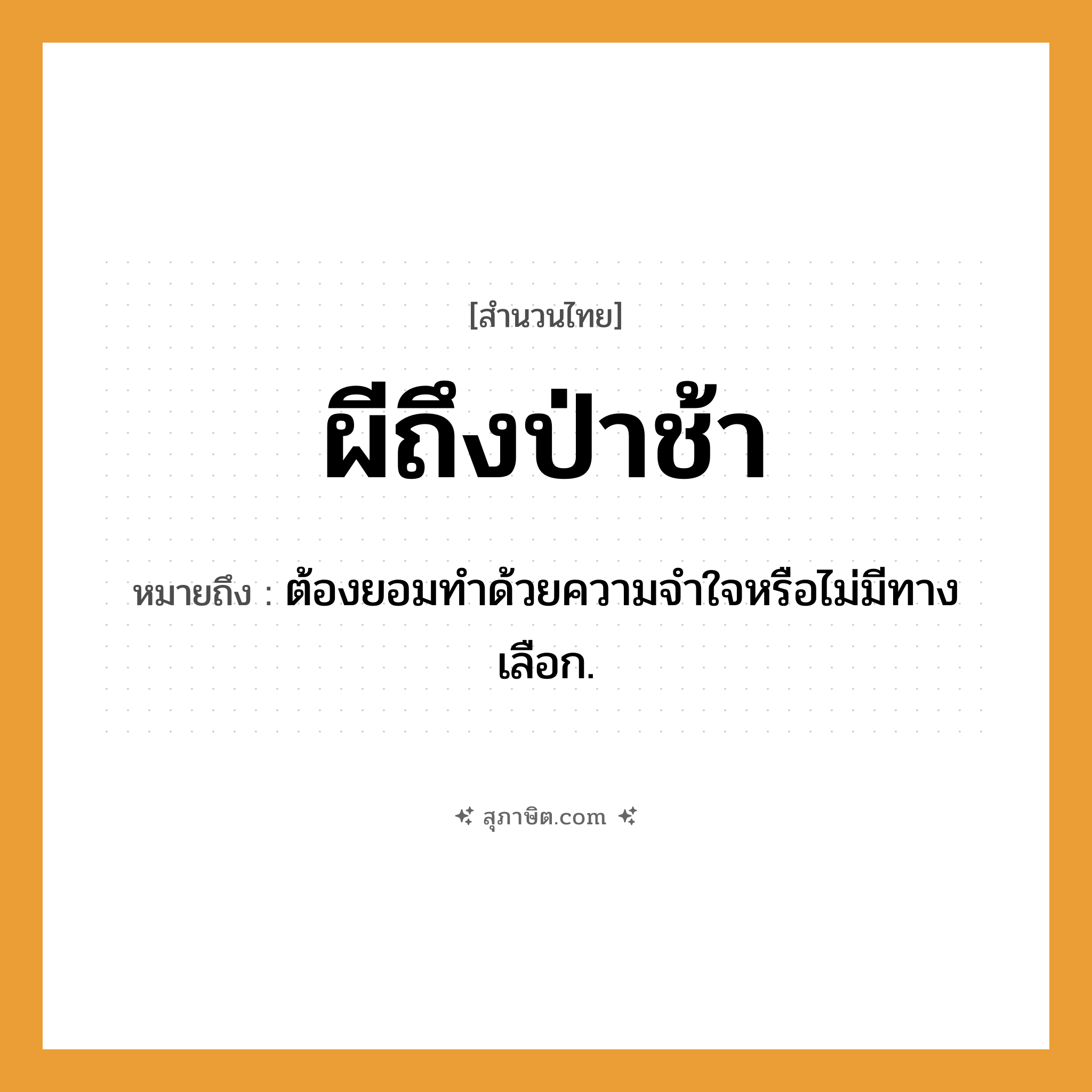 คำสุภาษิต: ผีถึงป่าช้า หมายถึง?, หมายถึง ต้องยอมทําด้วยความจําใจหรือไม่มีทางเลือก. อวัยวะ ใจ