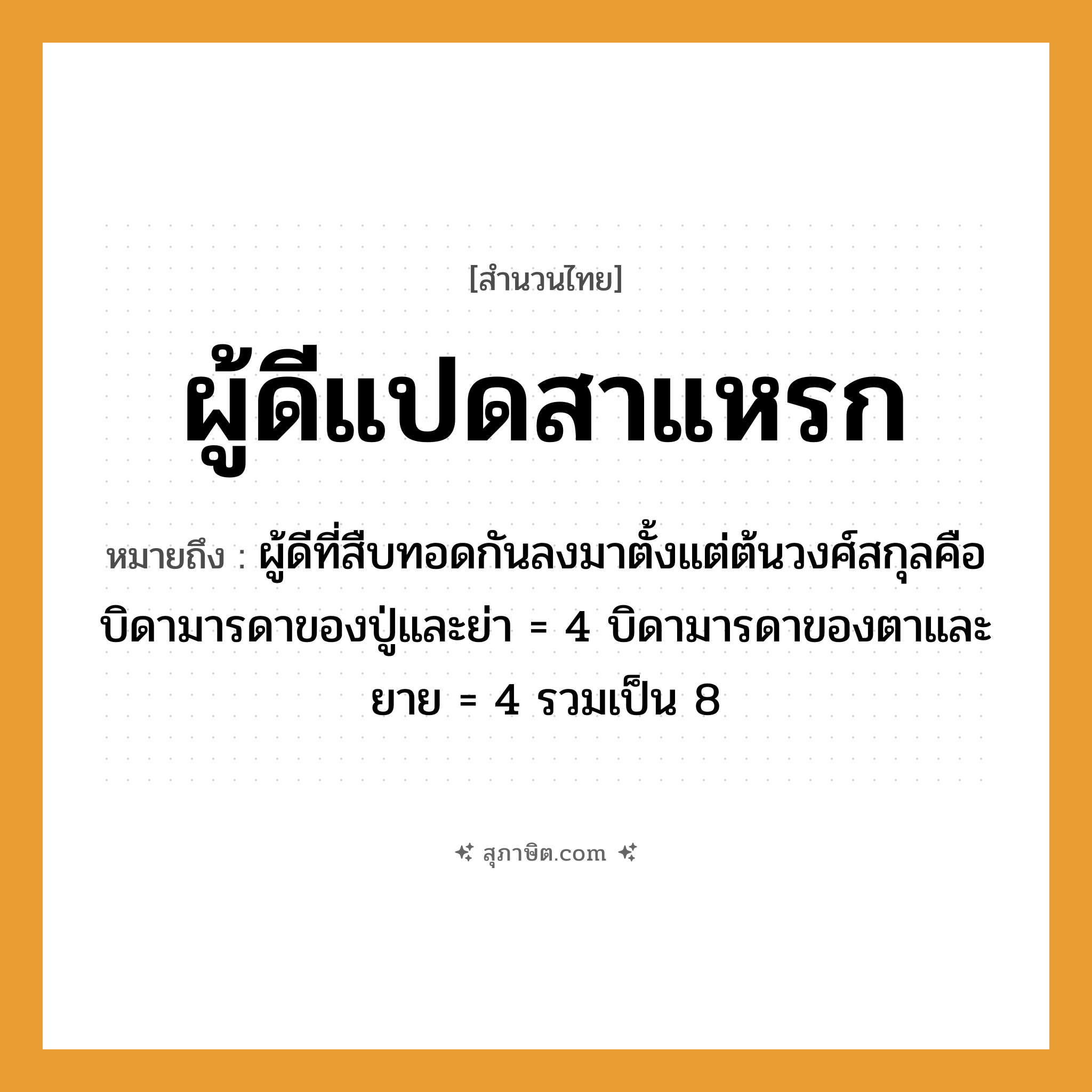 คำสุภาษิต: ผู้ดีแปดสาแหรก หมายถึง?, หมายถึง ผู้ดีที่สืบทอดกันลงมาตั้งแต่ต้นวงศ์สกุลคือบิดามารดาของปู่และย่า = 4 บิดามารดาของตาและยาย = 4 รวมเป็น 8 คำนาม ผู้ดี, สาแหรก ตัวเลข แปด หมวด สำนวนไทย