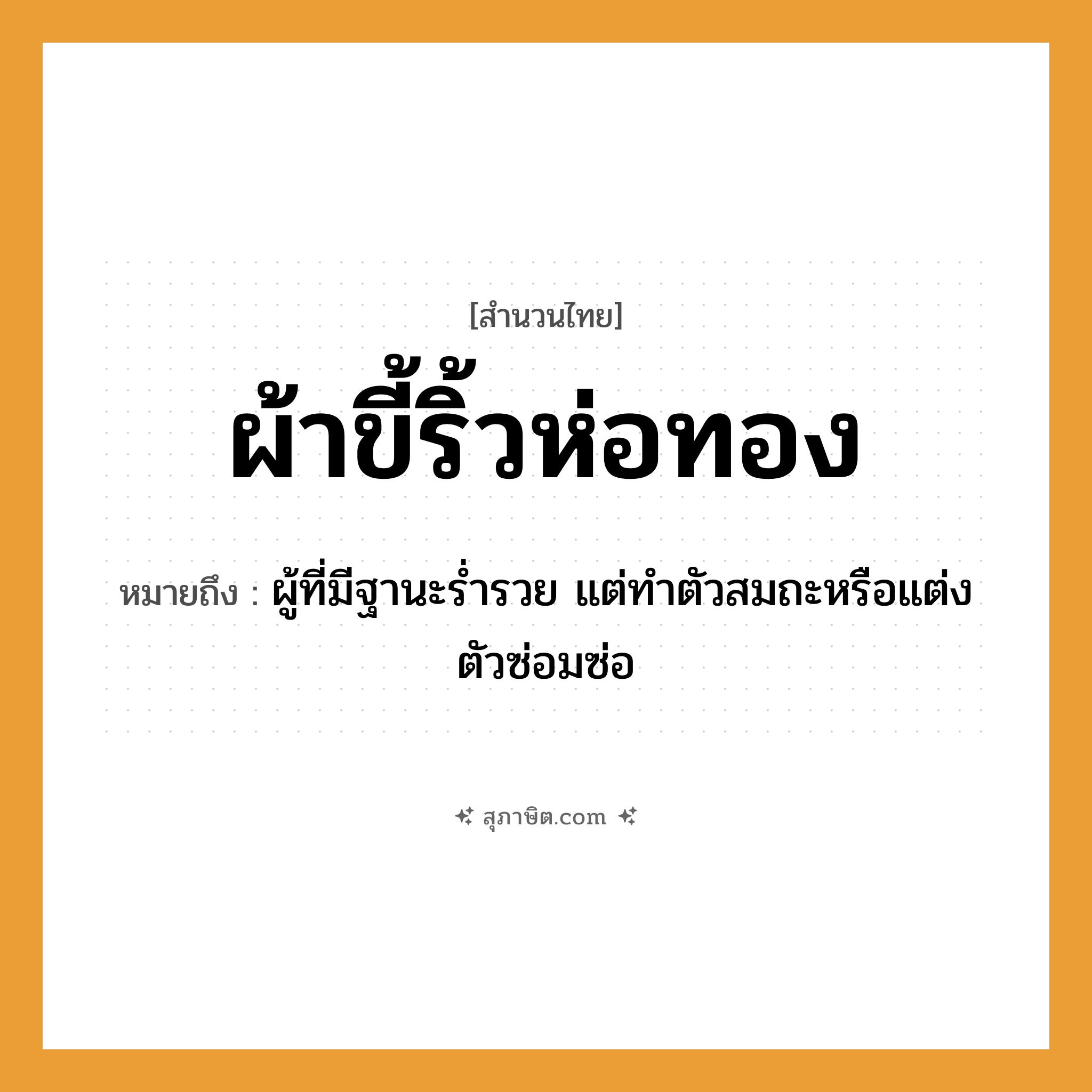 คำสุภาษิต: ผ้าขี้ริ้วห่อทอง หมายถึง?, หมายถึง ผู้ที่มีฐานะร่ำรวย แต่ทำตัวสมถะหรือแต่งตัวซ่อมซ่อ
