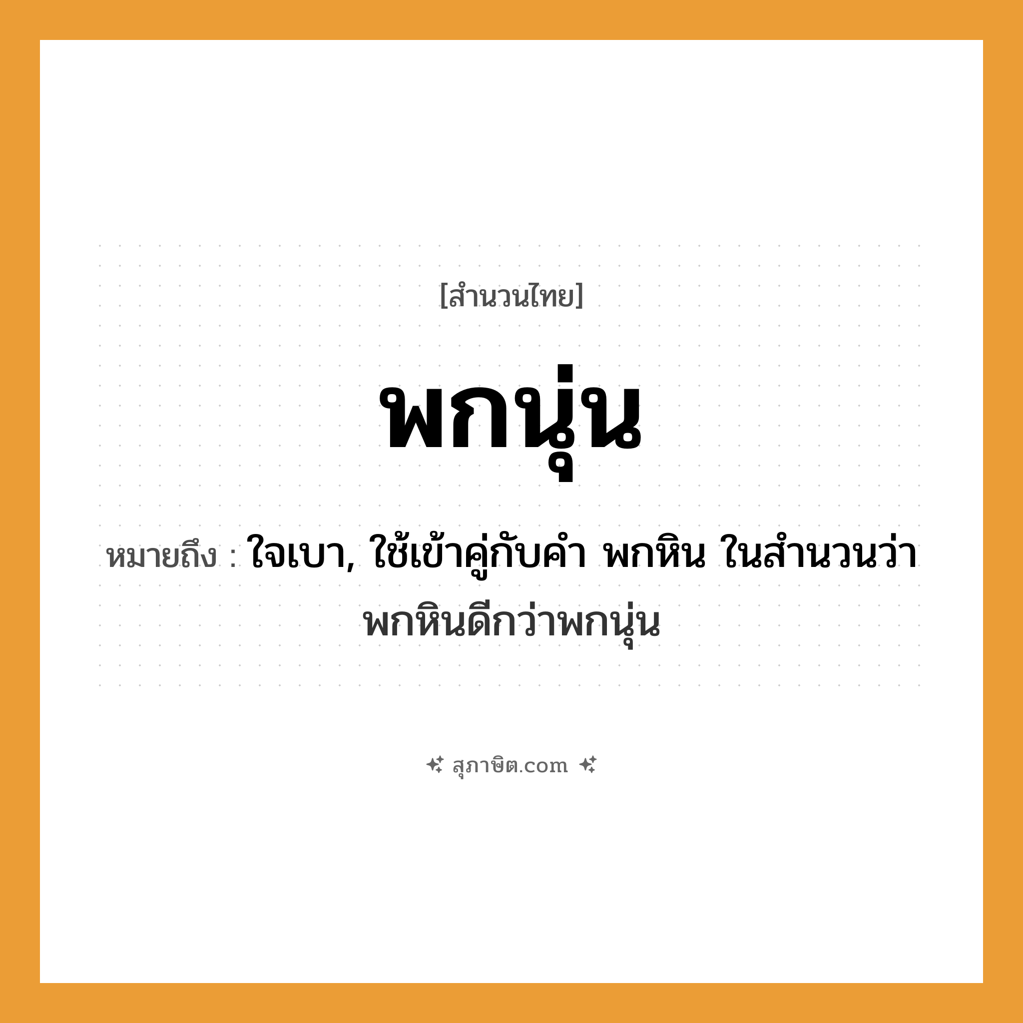 คำสุภาษิต: พกนุ่น หมายถึง?, หมายถึง ใจเบา, ใช้เข้าคู่กับคำ พกหิน ในสำนวนว่า พกหินดีกว่าพกนุ่น