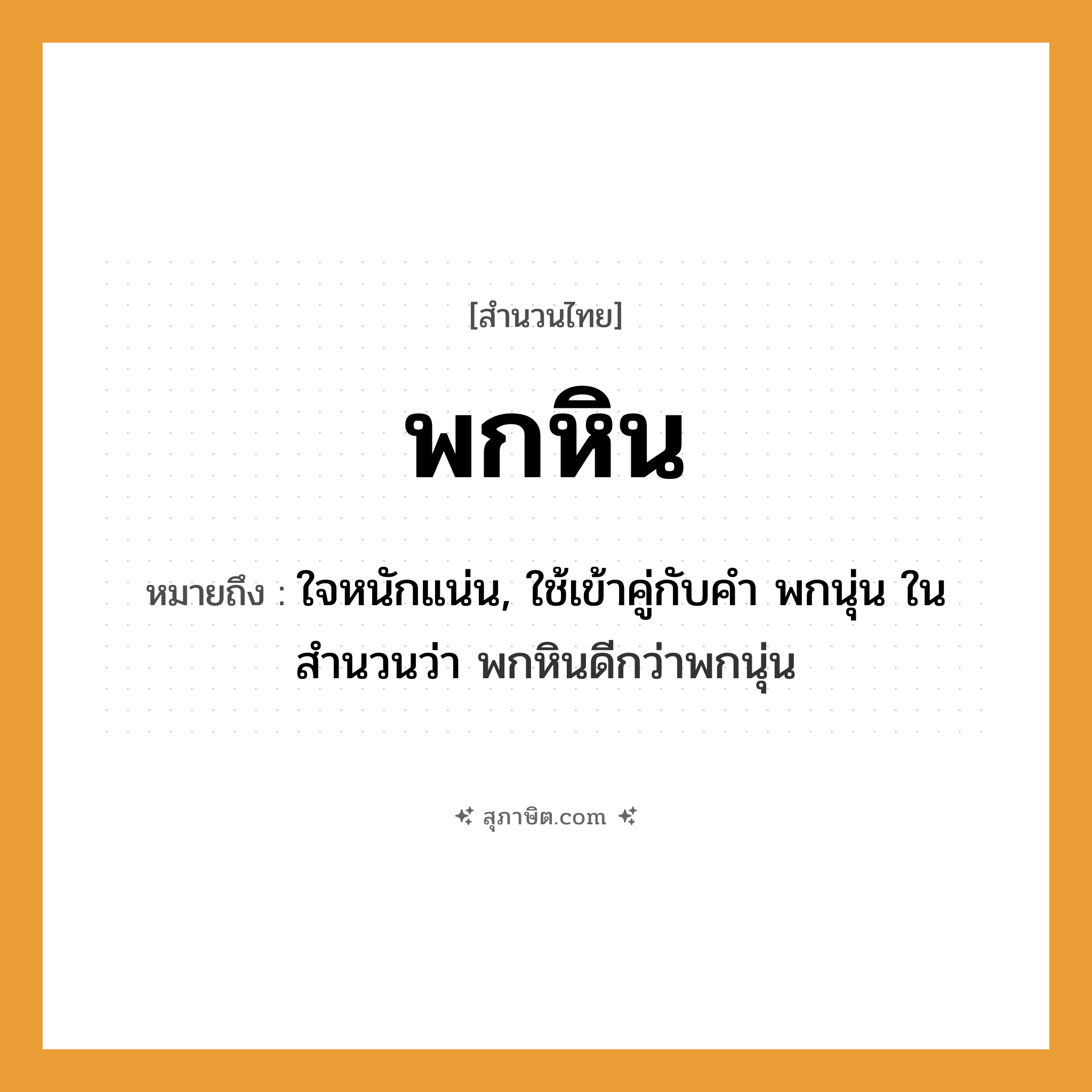 คำสุภาษิต: พกหิน หมายถึง?, หมายถึง ใจหนักแน่น, ใช้เข้าคู่กับคำ พกนุ่น ในสำนวนว่า พกหินดีกว่าพกนุ่น