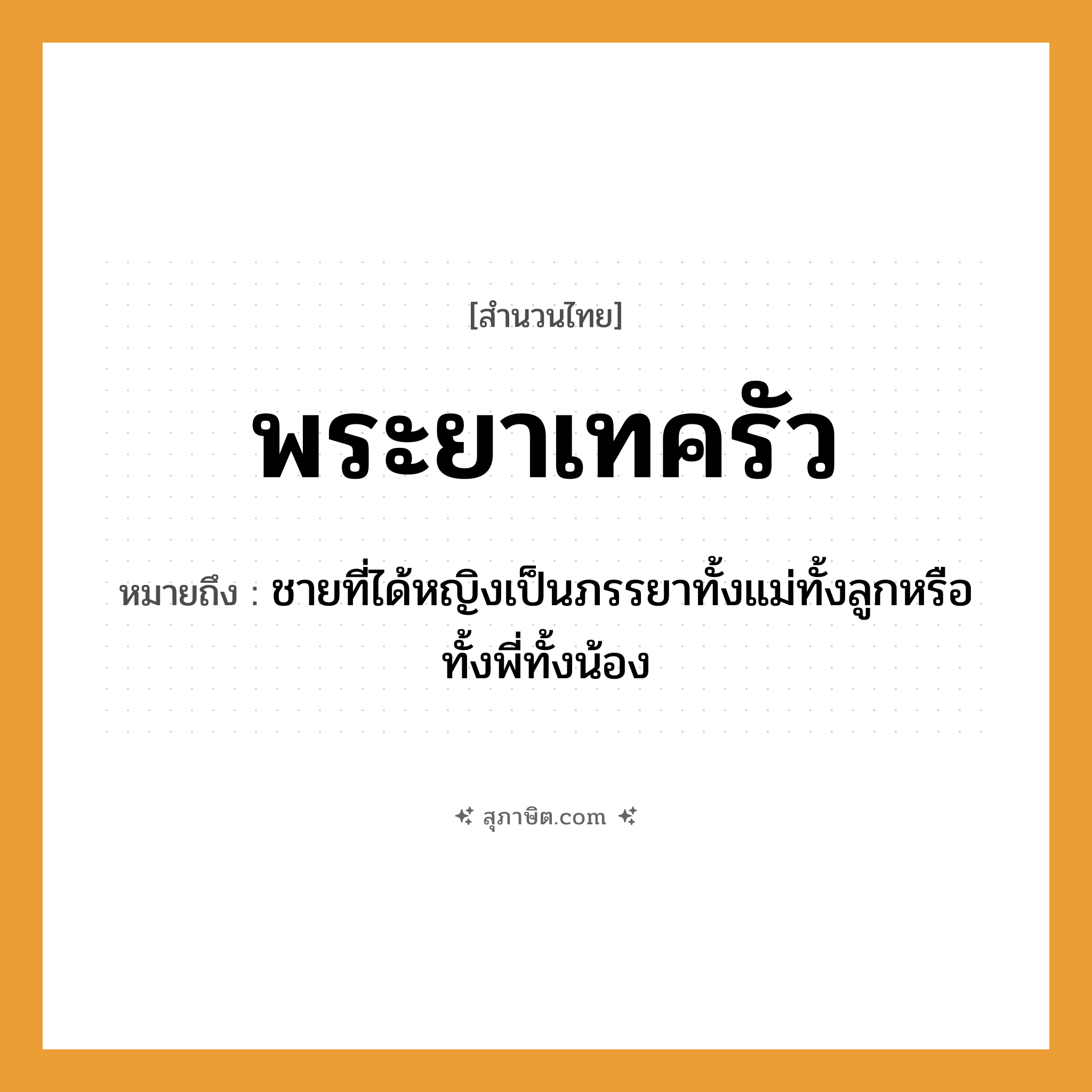 คำสุภาษิต: พระยาเทครัว หมายถึง?, หมายถึง ชายที่ได้หญิงเป็นภรรยาทั้งแม่ทั้งลูกหรือทั้งพี่ทั้งน้อง คำกริยา เท บุคคล พระยา อาหาร ครัว, เครื่องปรุง, อาหาร หมวด สำนวนไทย
