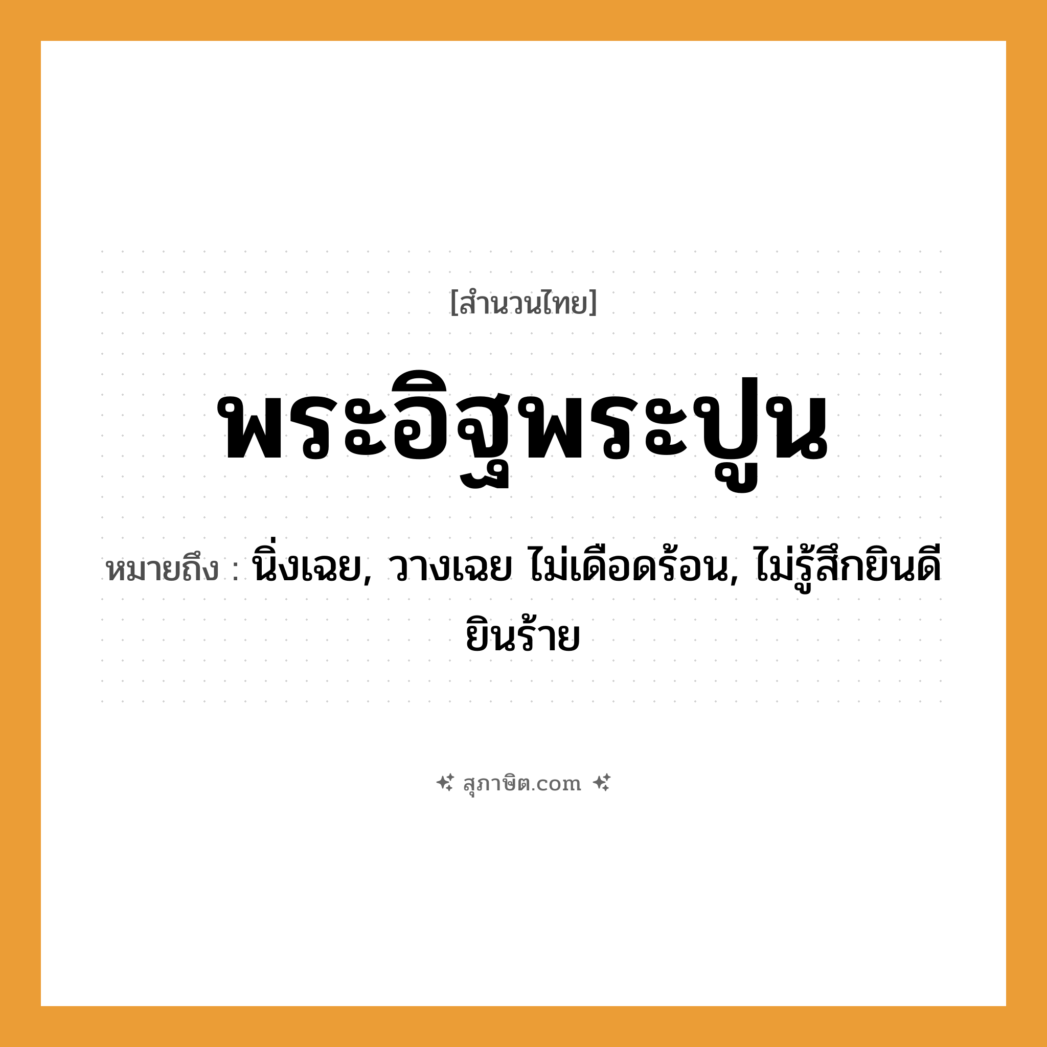 คำสุภาษิต: พระอิฐพระปูน หมายถึง?, หมายถึง นิ่งเฉย, วางเฉย ไม่เดือดร้อน, ไม่รู้สึกยินดียินร้าย