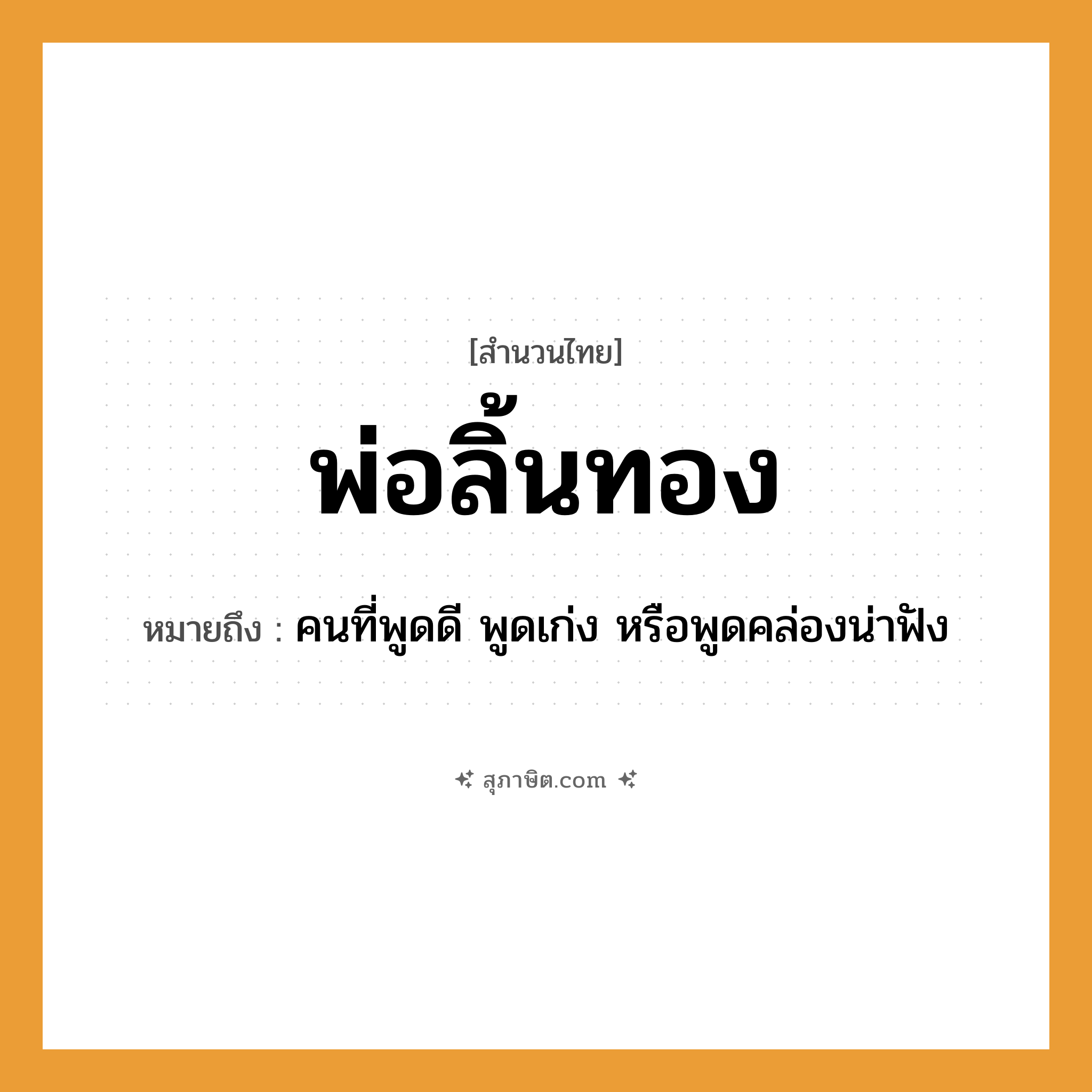 คำสุภาษิต: พ่อลิ้นทอง หมายถึง?, หมายถึง คนที่พูดดี พูดเก่ง หรือพูดคล่องน่าฟัง คำนาม คน