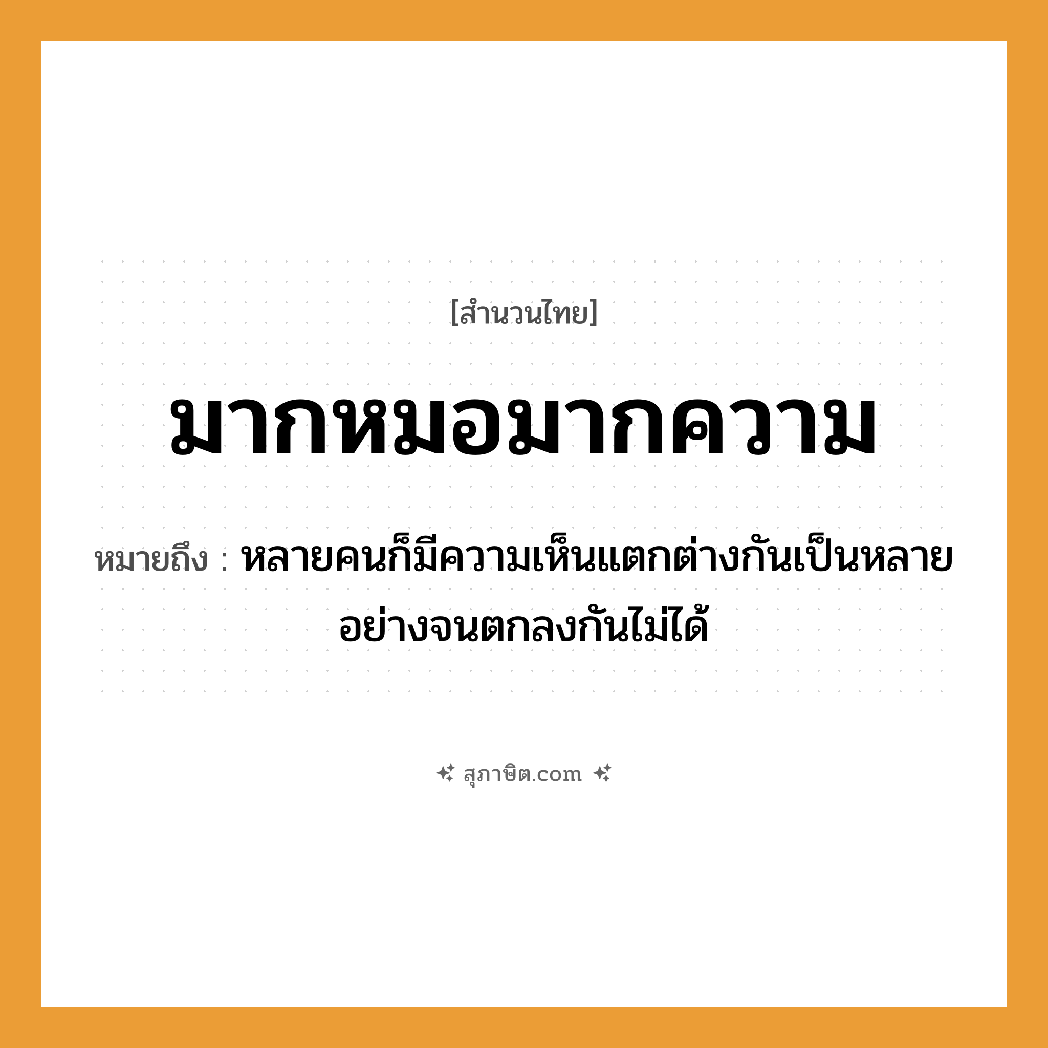 คำสุภาษิต: มากหมอมากความ หมายถึง?, หมายถึง หลายคนก็มีความเห็นแตกต่างกันเป็นหลายอย่างจนตกลงกันไม่ได้ คำนาม คน