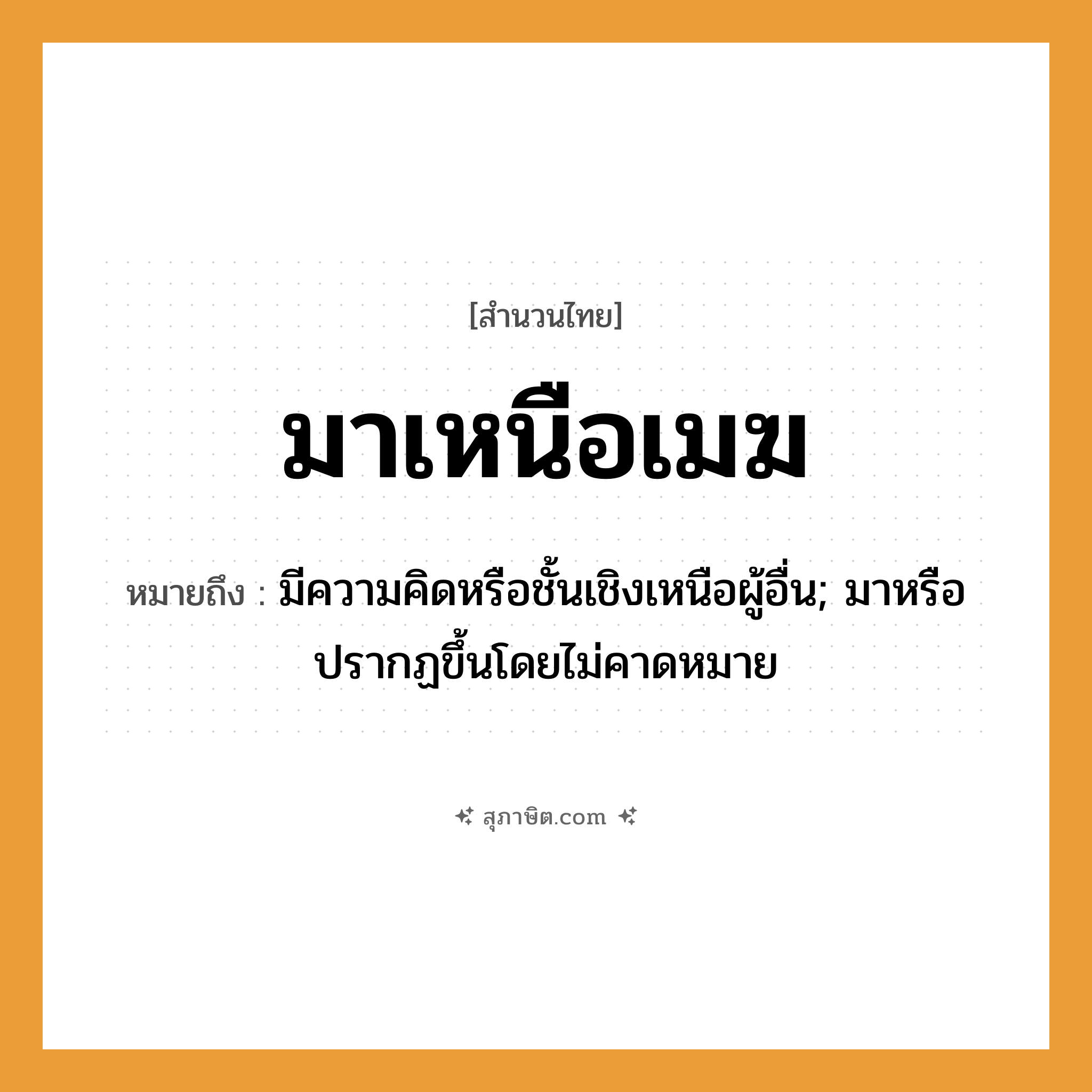 คำสุภาษิต: มาเหนือเมฆ หมายถึง?, หมายถึง มีความคิดหรือชั้นเชิงเหนือผู้อื่น; มาหรือปรากฏขึ้นโดยไม่คาดหมาย