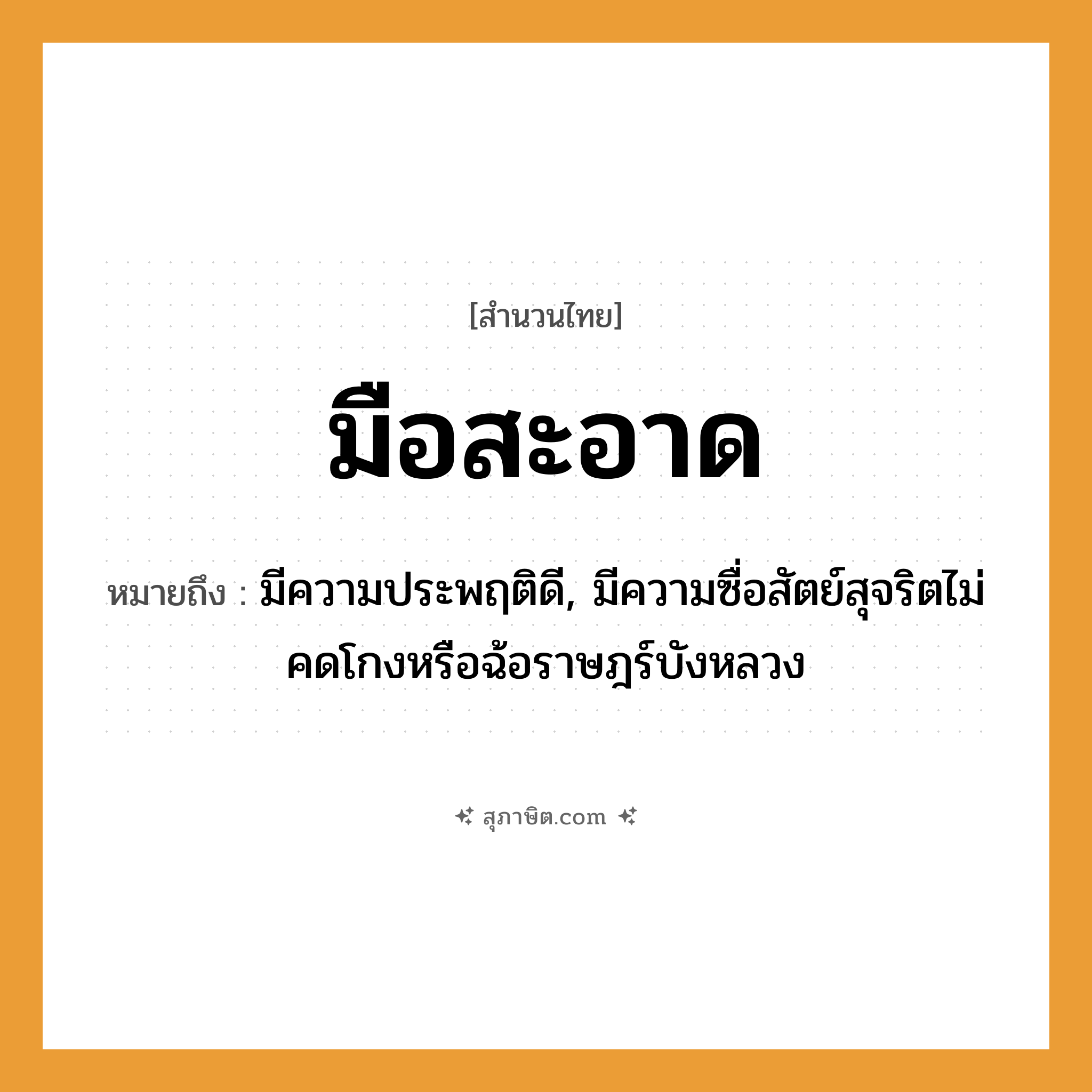 คำสุภาษิต: มือสะอาด หมายถึง?, หมายถึง มีความประพฤติดี, มีความซื่อสัตย์สุจริตไม่คดโกงหรือฉ้อราษฎร์บังหลวง