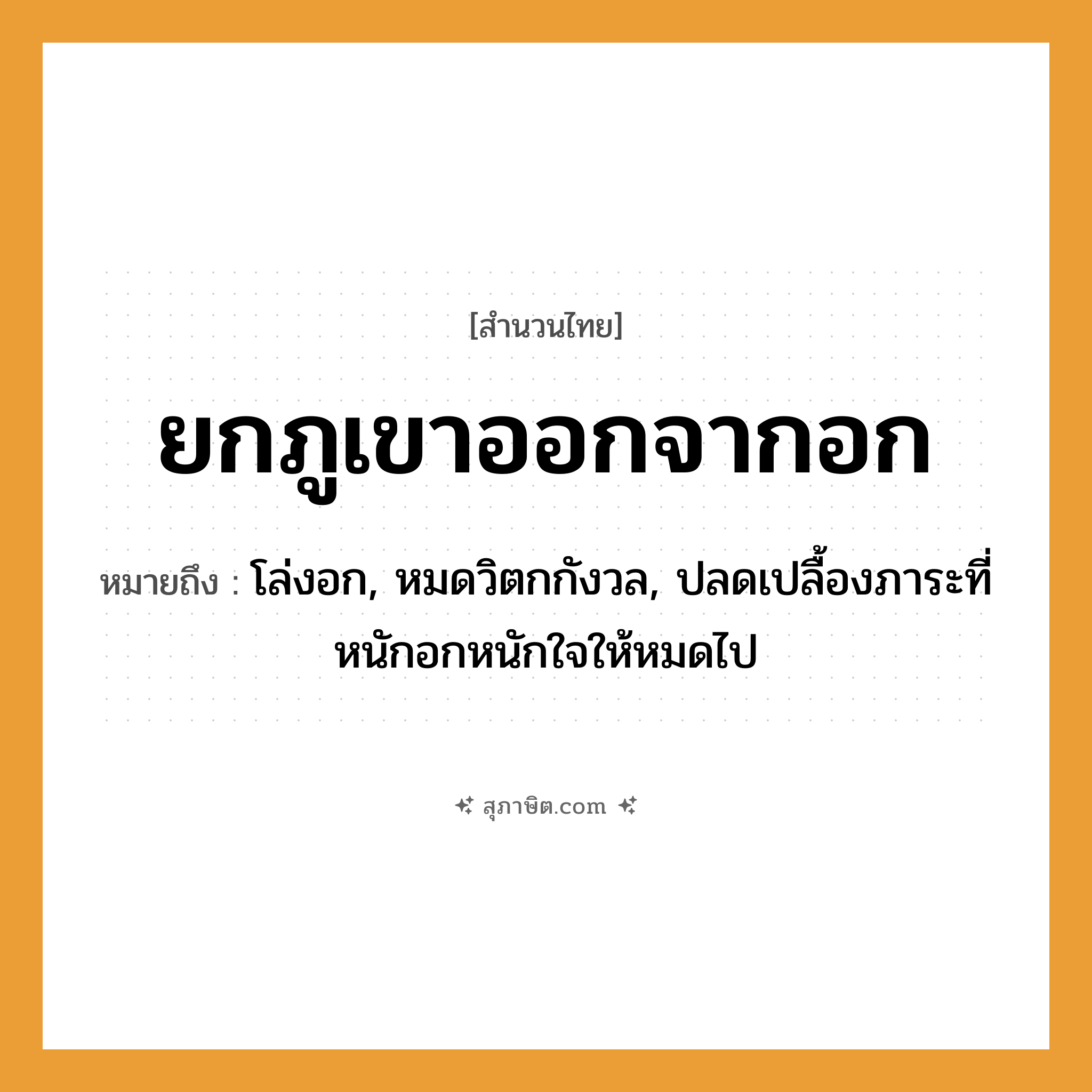 คำสุภาษิต: ยกภูเขาออกจากอก หมายถึง?, หมายถึง โล่งอก, หมดวิตกกังวล, ปลดเปลื้องภาระที่หนักอกหนักใจให้หมดไป