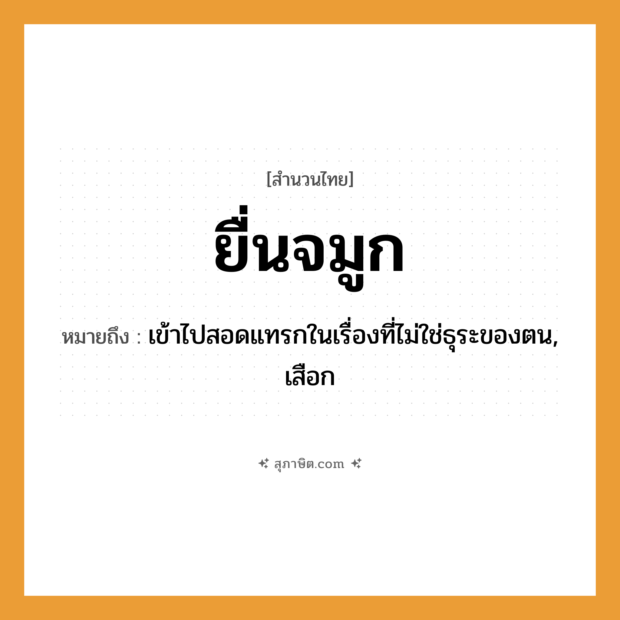 คำสุภาษิต: ยื่นจมูก หมายถึง?, หมายถึง เข้าไปสอดแทรกในเรื่องที่ไม่ใช่ธุระของตน, เสือก