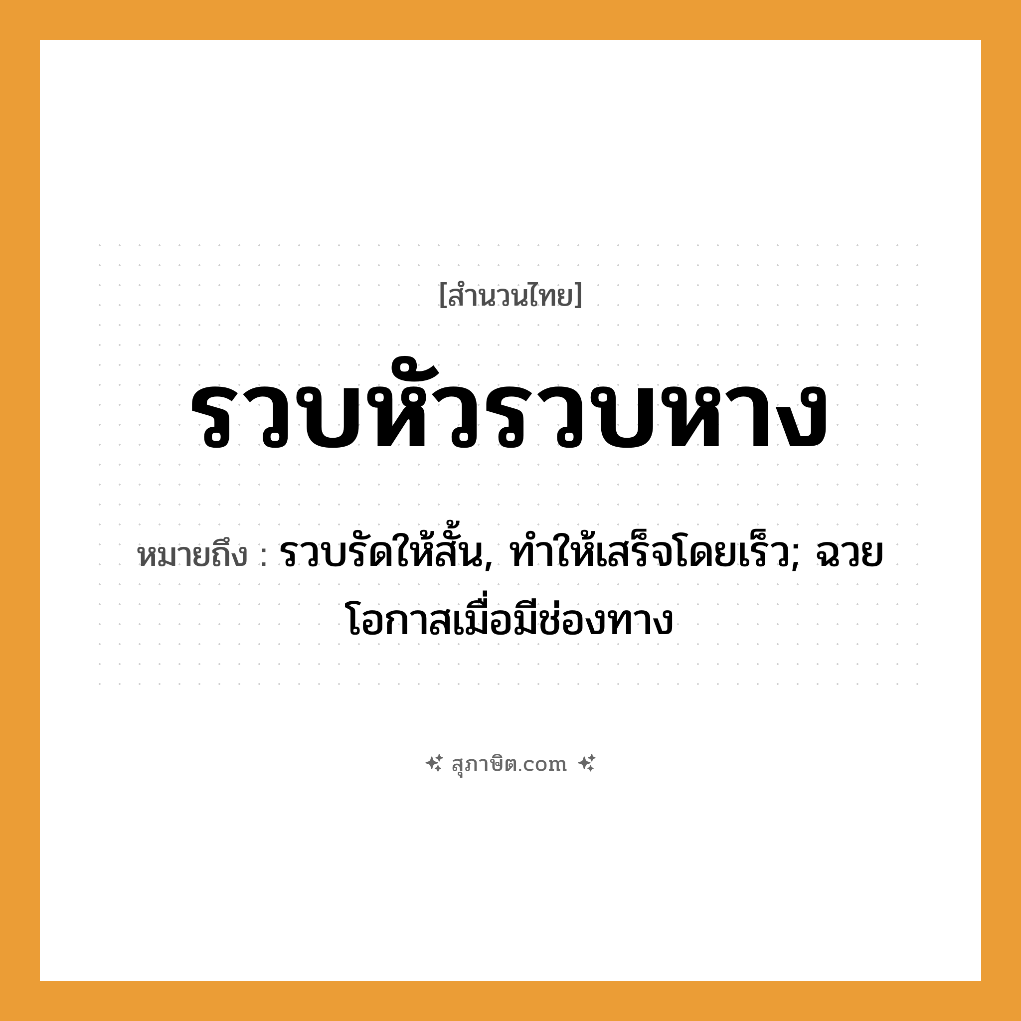 คำสุภาษิต: รวบหัวรวบหาง หมายถึง?, หมายถึง รวบรัดให้สั้น, ทําให้เสร็จโดยเร็ว; ฉวยโอกาสเมื่อมีช่องทาง