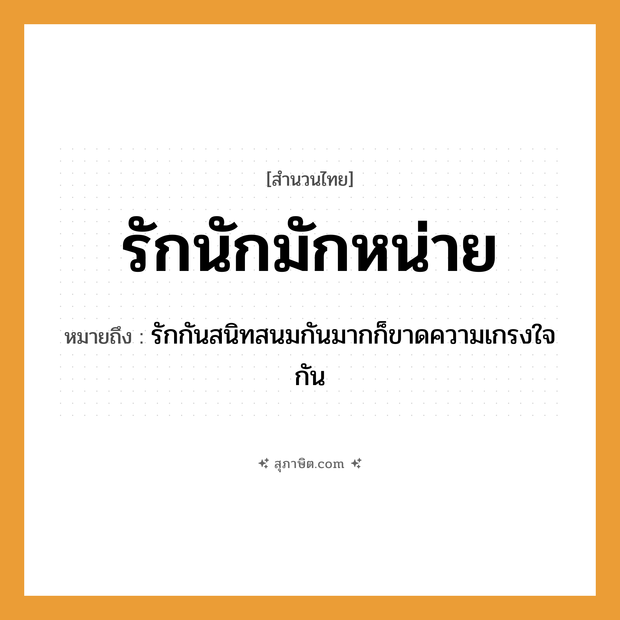 คำสุภาษิต: รักนักมักหน่าย หมายถึง?, หมายถึง รักกันสนิทสนมกันมากก็ขาดความเกรงใจกัน คำกริยา รัก