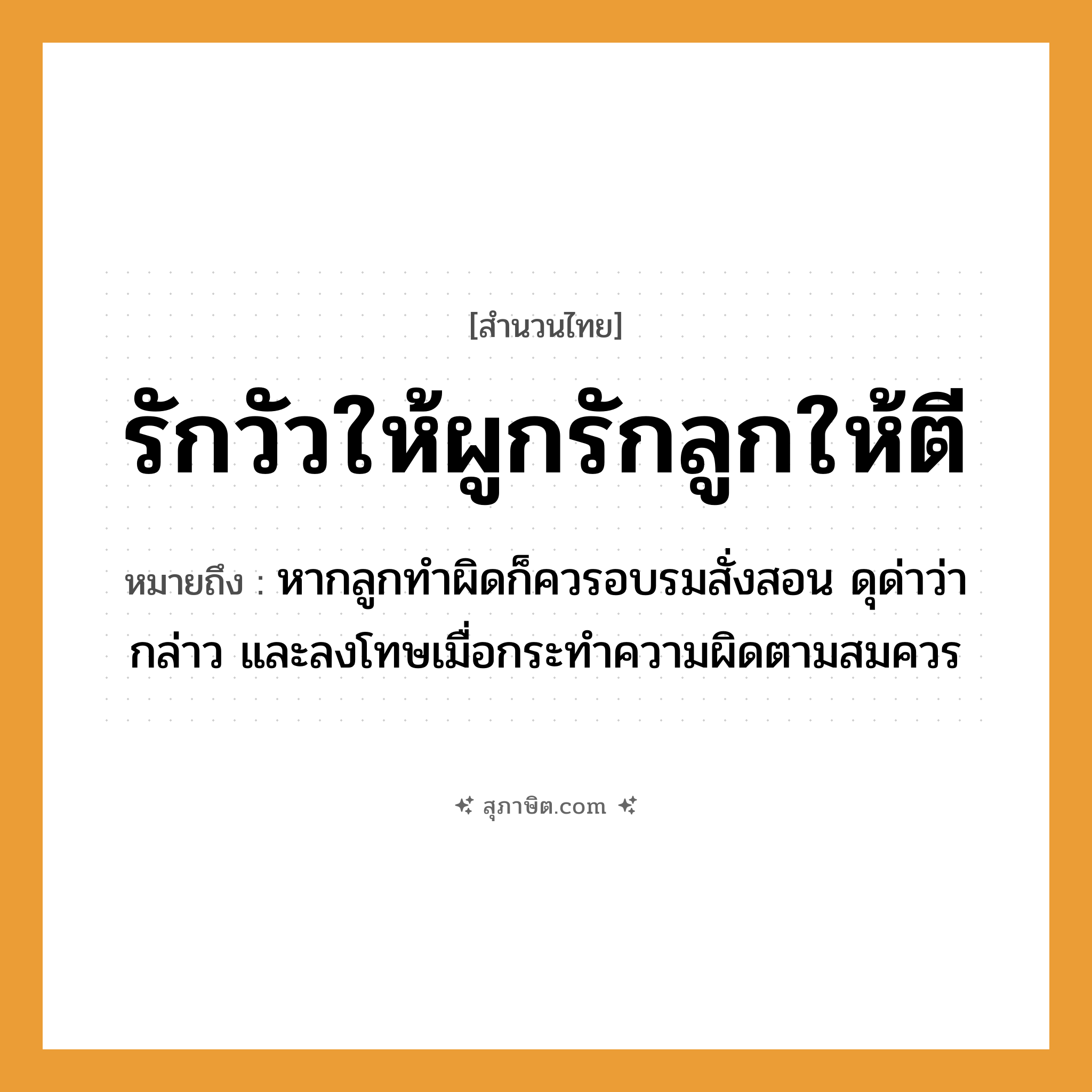 คำสุภาษิต: รักวัวให้ผูกรักลูกให้ตี หมายถึง?, หมายถึง หากลูกทำผิดก็ควรอบรมสั่งสอน ดุด่าว่ากล่าว และลงโทษเมื่อกระทำความผิดตามสมควร สัตว์ วัว คำกริยา รัก, ตี ครอบครัว ลูก