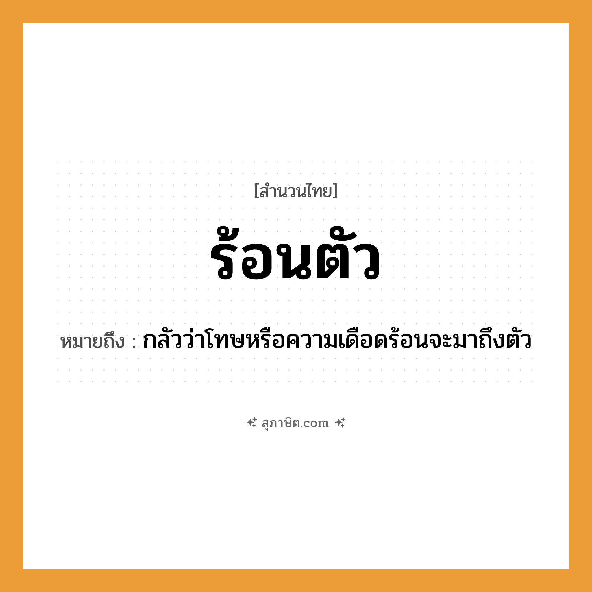 คำสุภาษิต: ร้อนตัว หมายถึง?, หมายถึง กลัวว่าโทษหรือความเดือดร้อนจะมาถึงตัว อวัยวะ ตัว