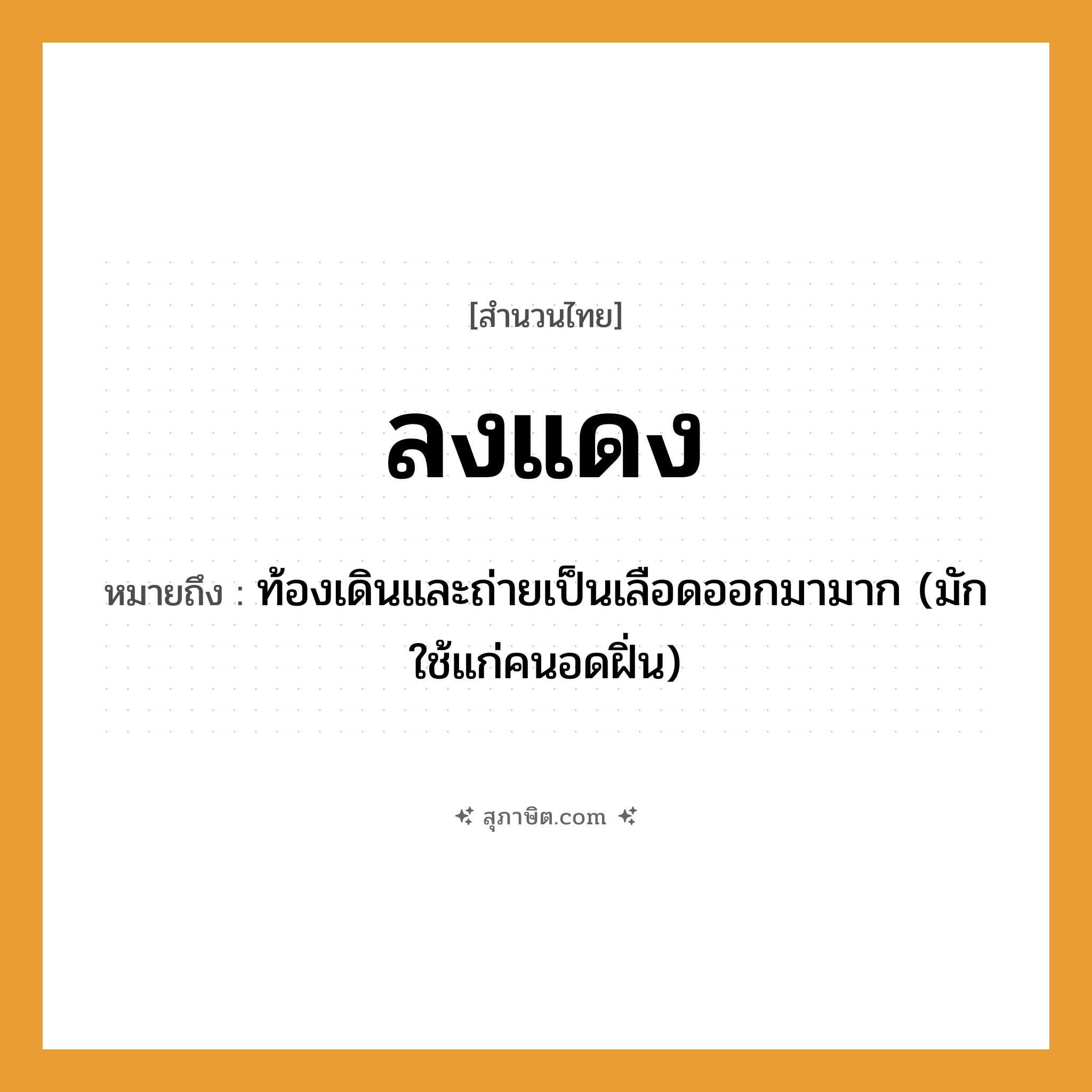 คำสุภาษิต: ลงแดง หมายถึง?, หมายถึง ท้องเดินและถ่ายเป็นเลือดออกมามาก (มักใช้แก่คนอดฝิ่น) คำนาม คน อวัยวะ เลือด