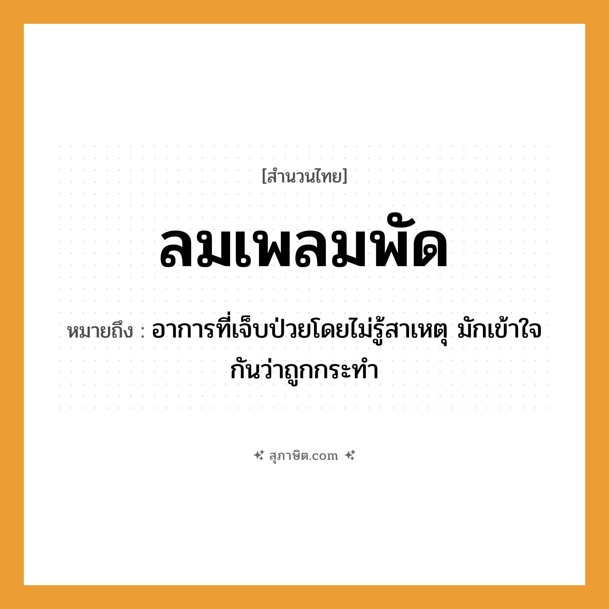 คำสุภาษิต: ลมเพลมพัด หมายถึง?, หมายถึง อาการที่เจ็บป่วยโดยไม่รู้สาเหตุ มักเข้าใจกันว่าถูกกระทํา