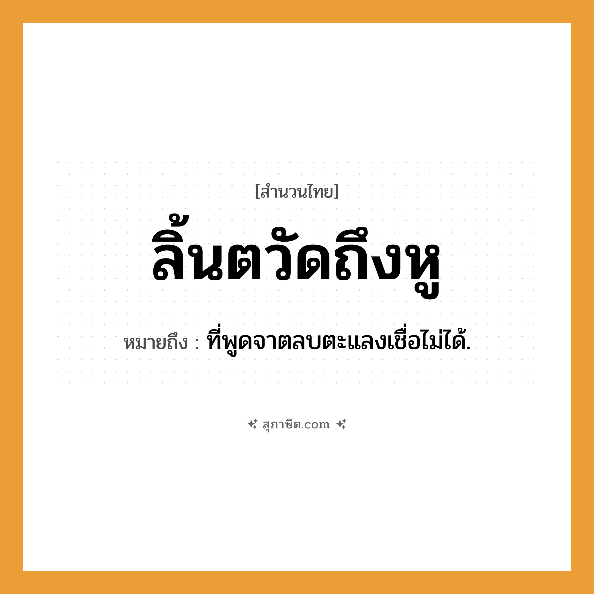 คำสุภาษิต: ลิ้นตวัดถึงหู หมายถึง?, หมายถึง ที่พูดจาตลบตะแลงเชื่อไม่ได้. คำกริยา ตวัด อวัยวะ ลิ้น, หู หมวด สำนวนไทย