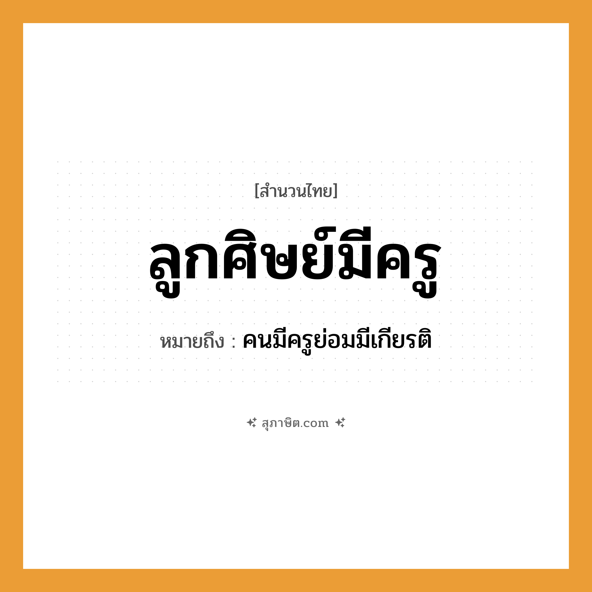 คำสุภาษิต: ลูกศิษย์มีครู หมายถึง?, หมายถึง คนมีครูย่อมมีเกียรติ คำนาม คน, ครู อาชีพ ครู ครอบครัว ลูก