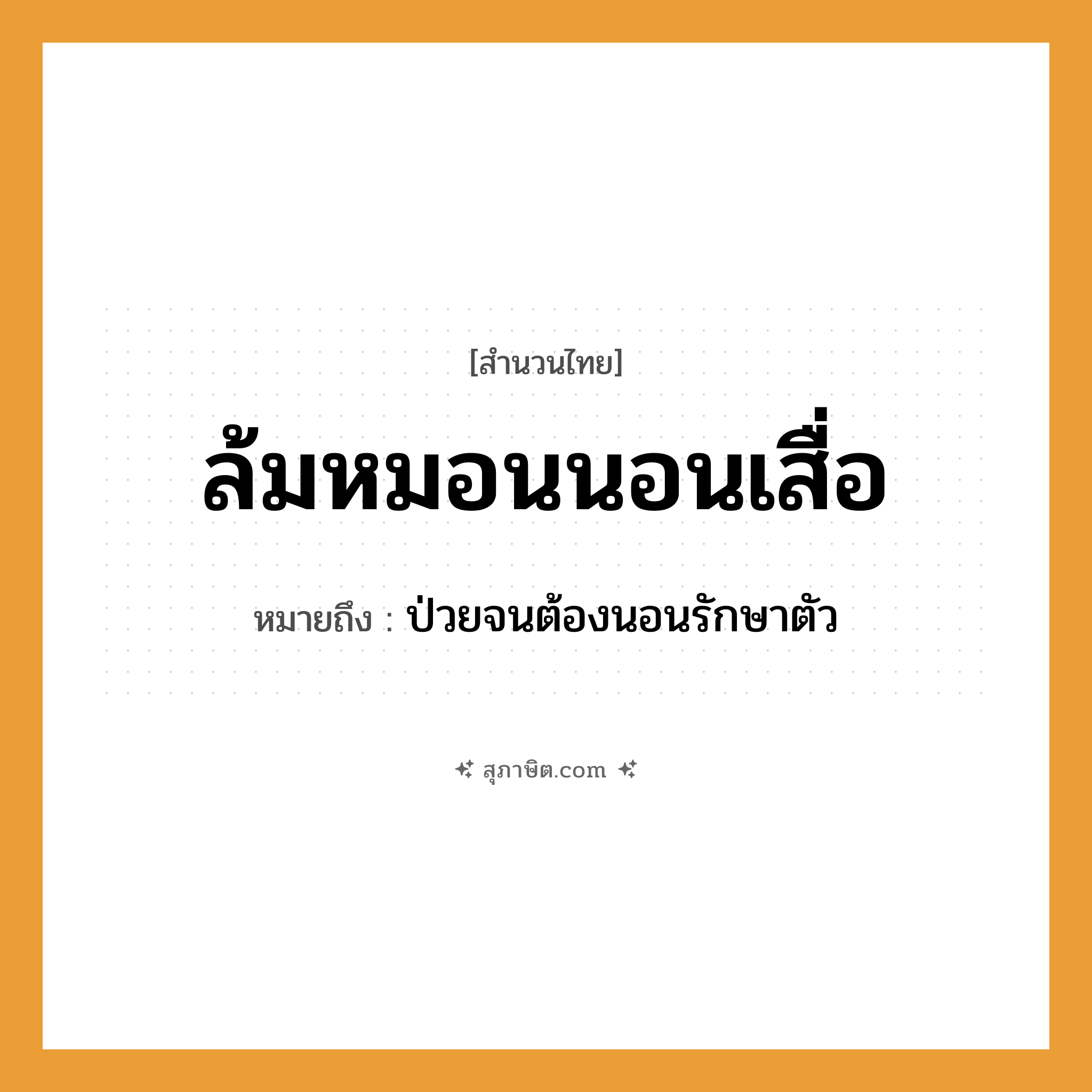 คำสุภาษิต: ล้มหมอนนอนเสื่อ หมายถึง?, หมายถึง ป่วยจนต้องนอนรักษาตัว คำกริยา นอน