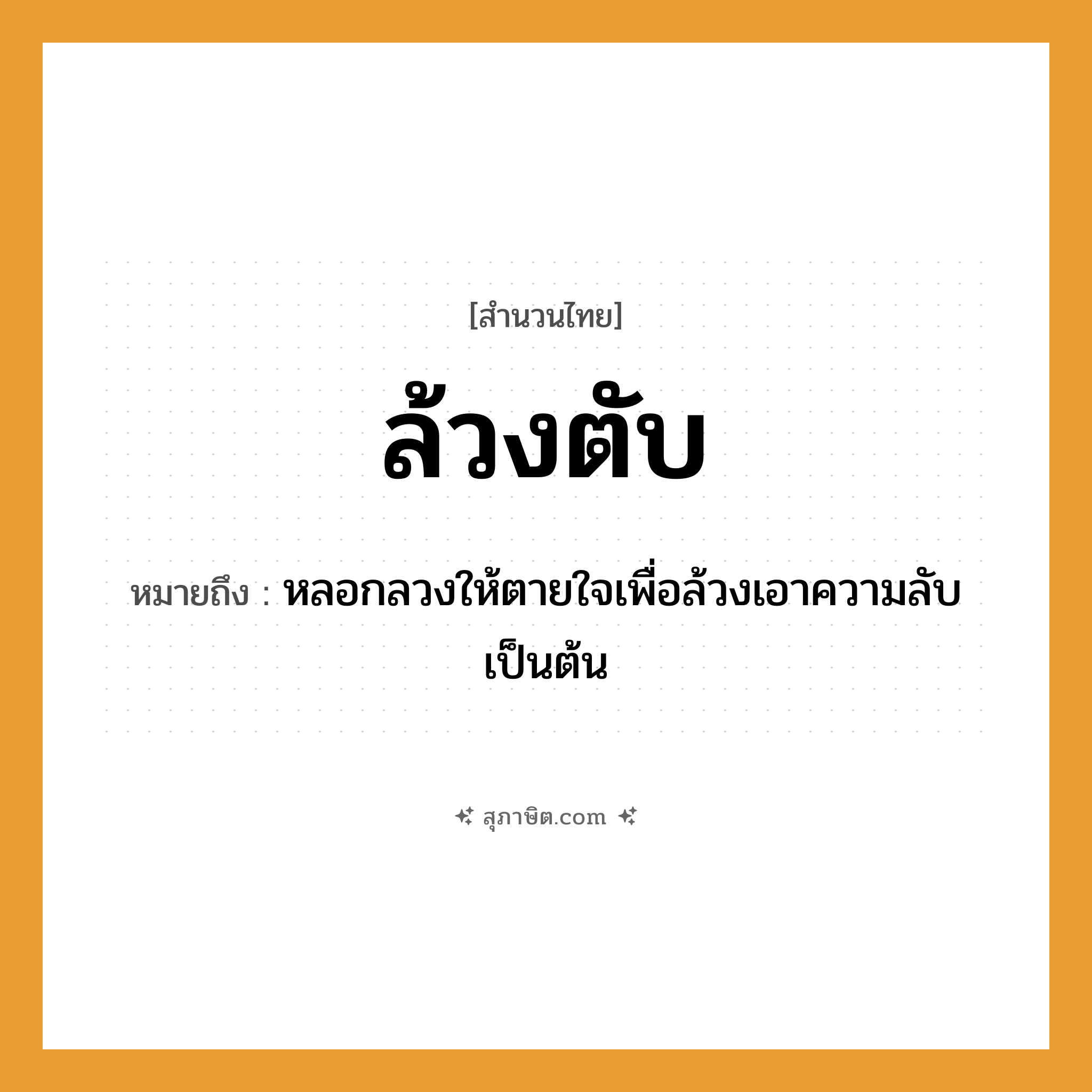 คำสุภาษิต: ล้วงตับ หมายถึง?, หมายถึง หลอกลวงให้ตายใจเพื่อล้วงเอาความลับเป็นต้น