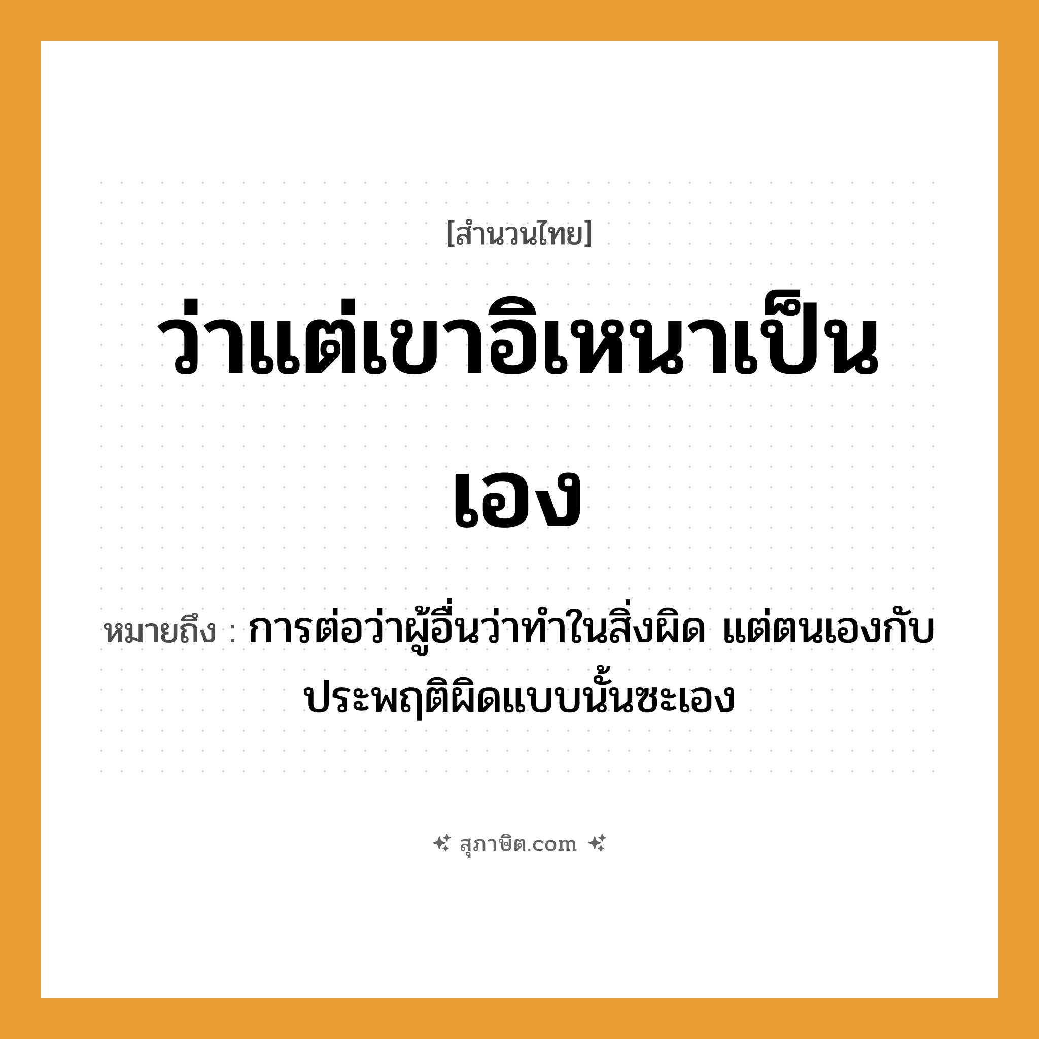 คำสุภาษิต: ว่าแต่เขาอิเหนาเป็นเอง หมายถึง?, หมายถึง การต่อว่าผู้อื่นว่าทำในสิ่งผิด แต่ตนเองกับประพฤติผิดแบบนั้นซะเอง