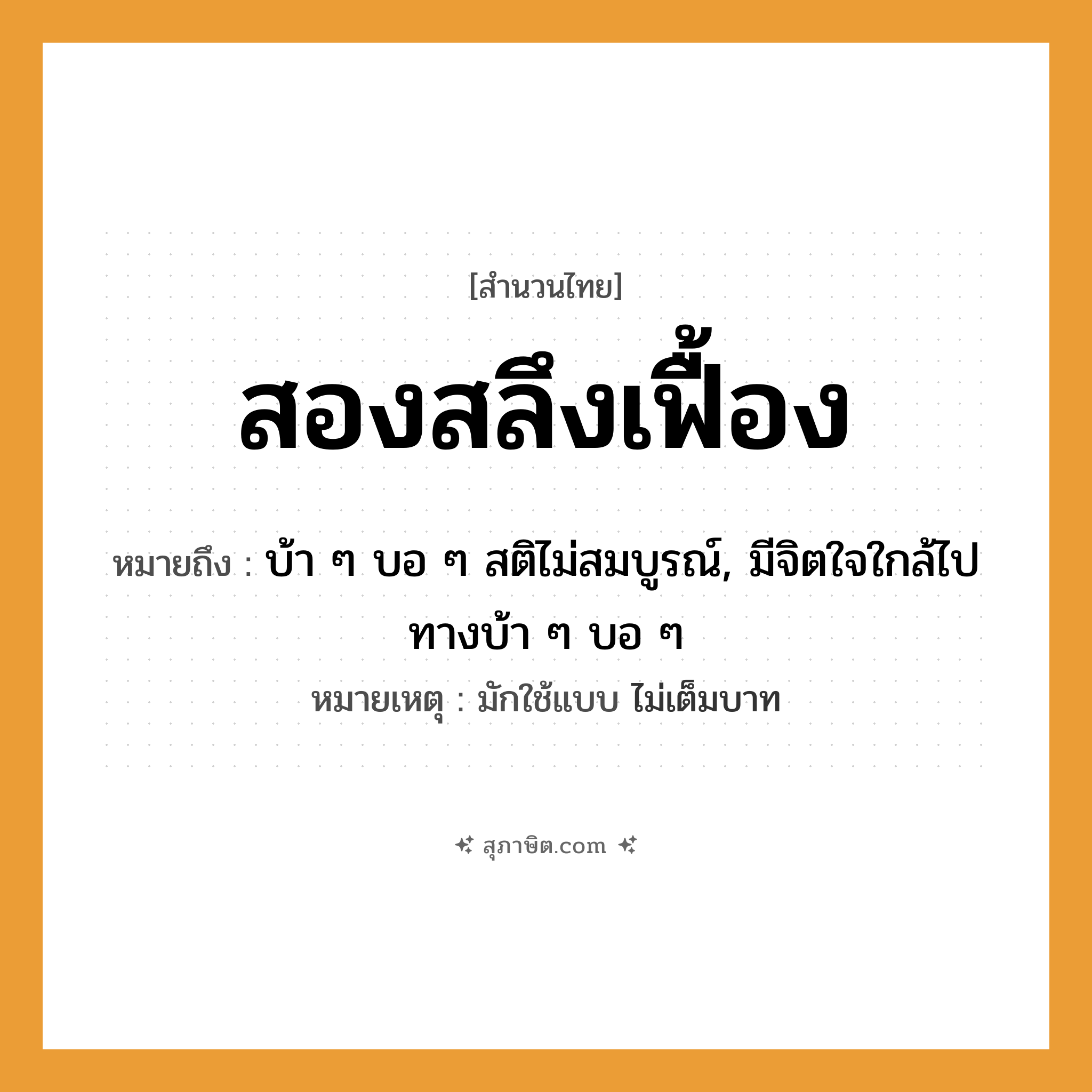 คำสุภาษิต: สองสลึงเฟื้อง หมายถึง?, หมายถึง บ้า ๆ บอ ๆ สติไม่สมบูรณ์, มีจิตใจใกล้ไปทางบ้า ๆ บอ ๆ หมายเหตุ มักใช้แบบ ไม่เต็มบาท