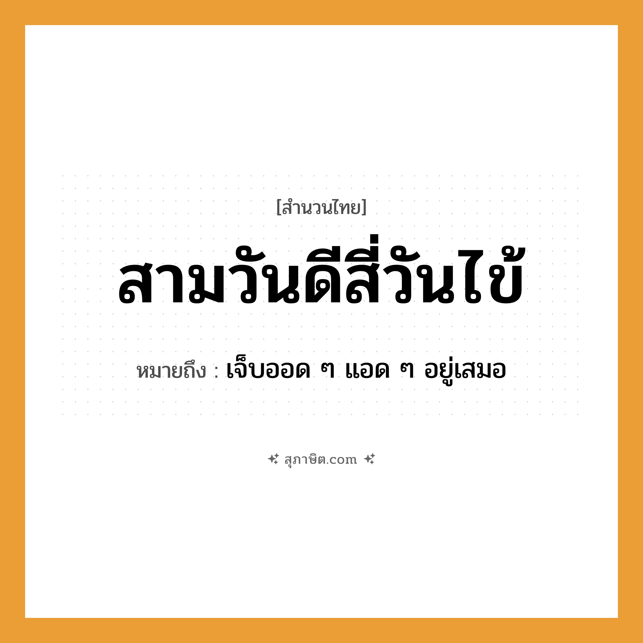 คำสุภาษิต: สามวันดีสี่วันไข้ หมายถึง?, หมายถึง เจ็บออด ๆ แอด ๆ อยู่เสมอ