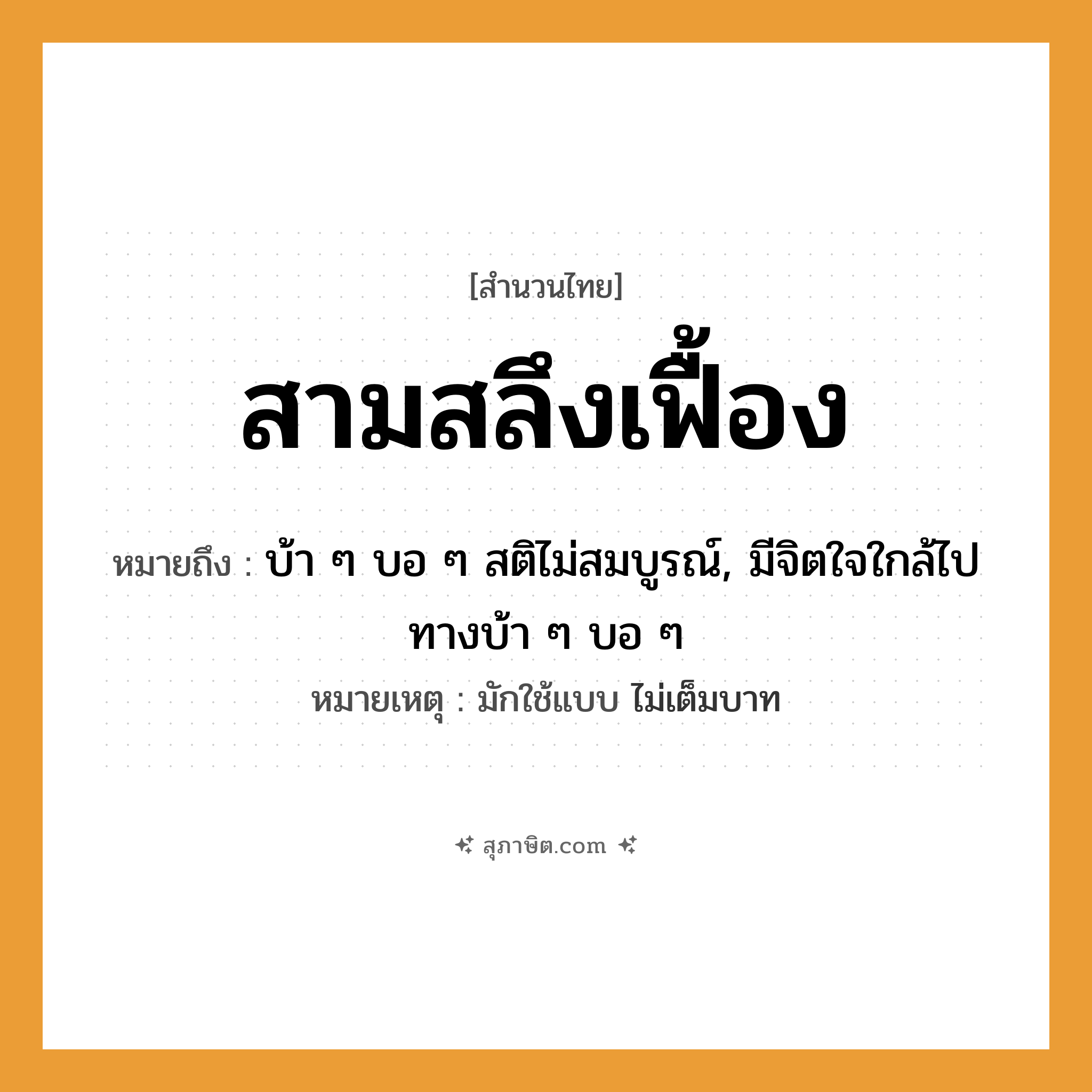 คำสุภาษิต: สามสลึงเฟื้อง หมายถึง?, หมายถึง บ้า ๆ บอ ๆ สติไม่สมบูรณ์, มีจิตใจใกล้ไปทางบ้า ๆ บอ ๆ หมายเหตุ มักใช้แบบ ไม่เต็มบาท