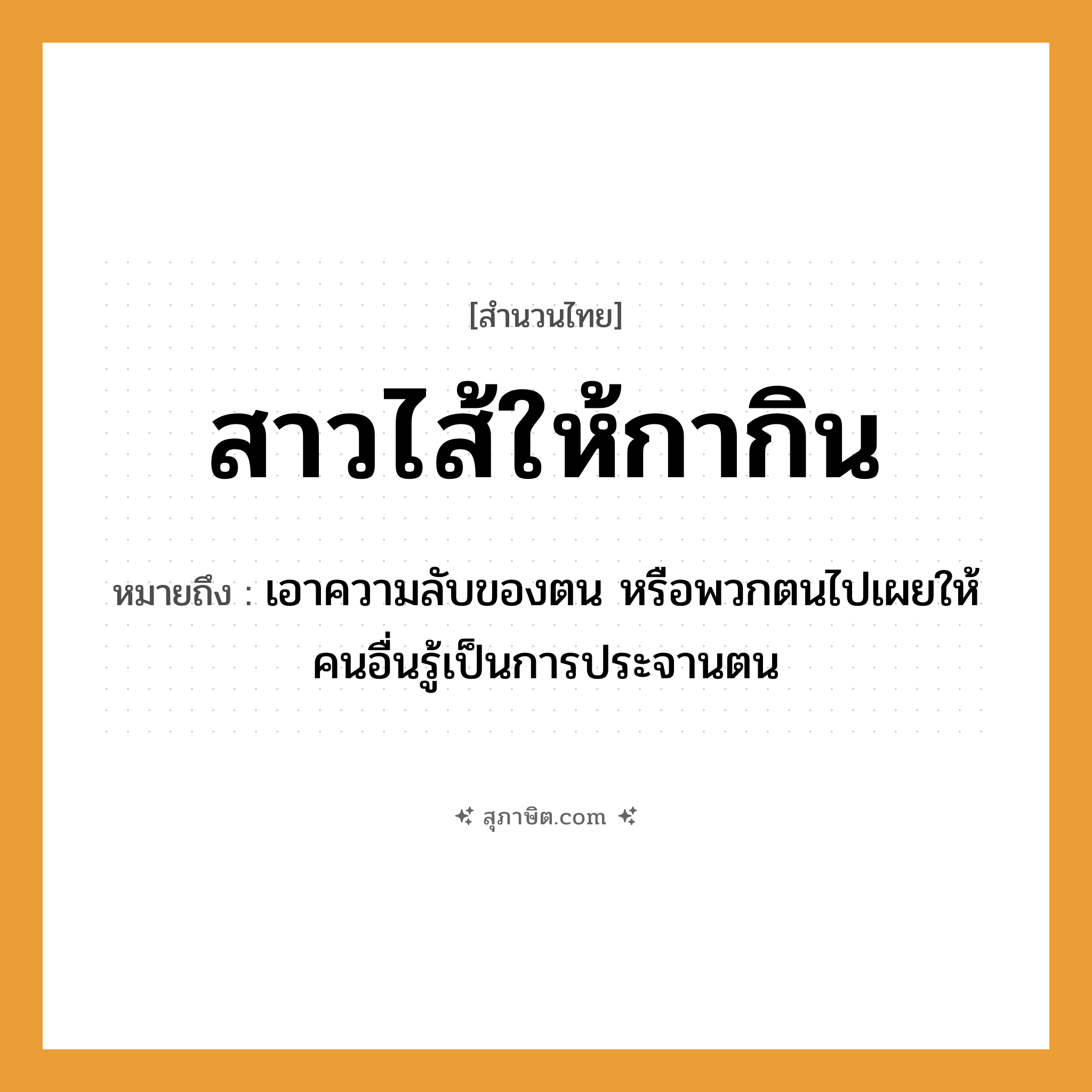 คำสุภาษิต: สาวไส้ให้กากิน หมายถึง?, หมายถึง เอาความลับของตน หรือพวกตนไปเผยให้คนอื่นรู้เป็นการประจานตน สัตว์ กา อวัยวะ ไส้ คำกริยา สาว, กิน หมวด สำนวนไทย