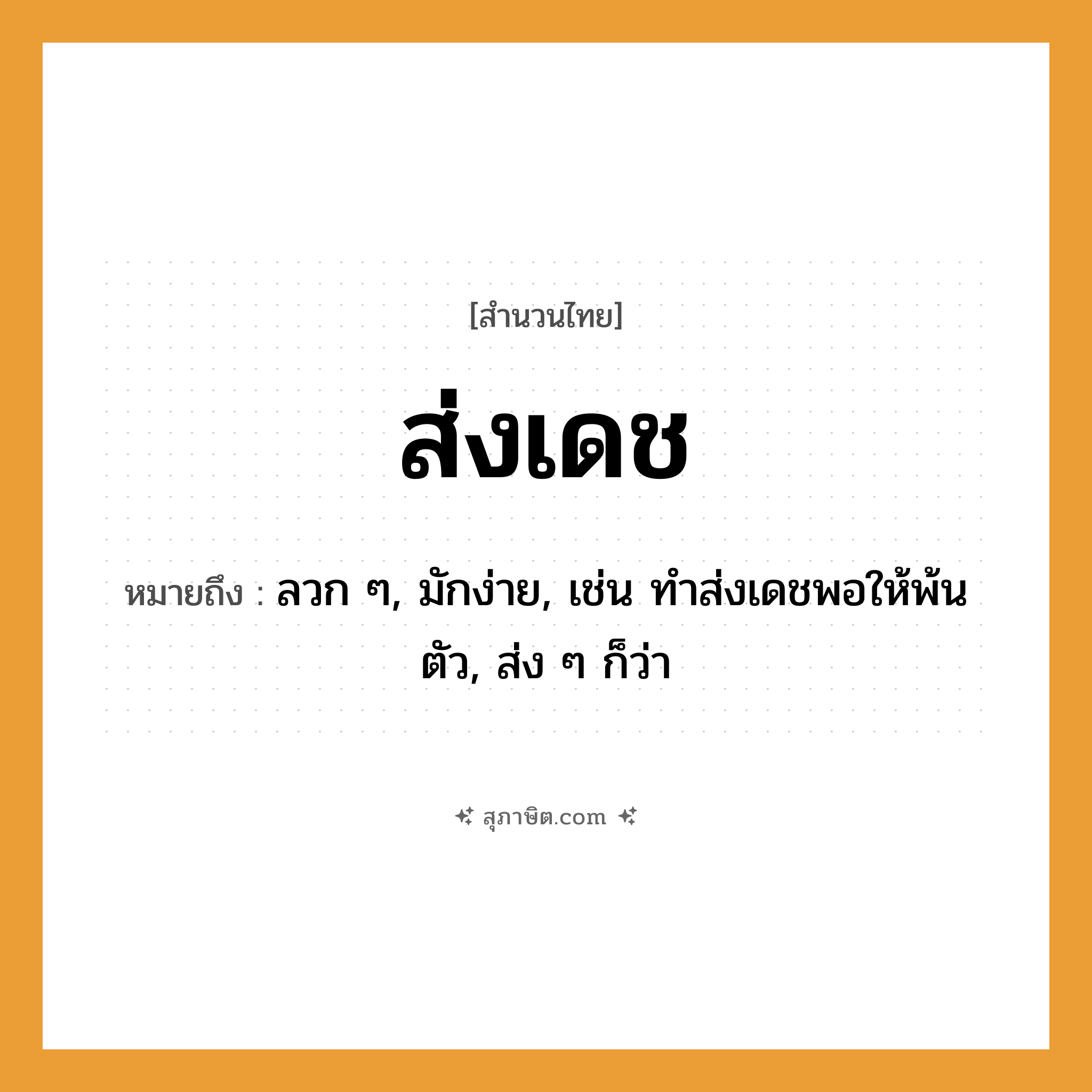 คำสุภาษิต: ส่งเดช หมายถึง?, หมายถึง ลวก ๆ, มักง่าย, เช่น ทำส่งเดชพอให้พ้นตัว, ส่ง ๆ ก็ว่า