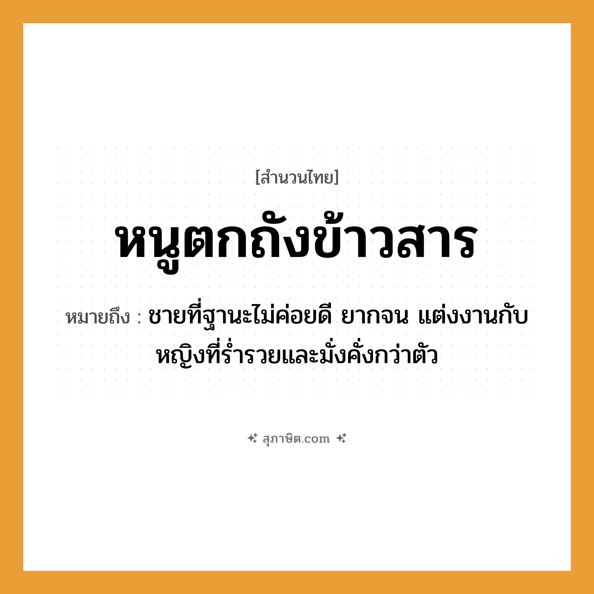 คำสุภาษิต: หนูตกถังข้าวสาร หมายถึง?, หมายถึง ชายที่ฐานะไม่ค่อยดี ยากจน แต่งงานกับหญิงที่ร่ำรวยและมั่งคั่งกว่าตัว คำนาม ชาย, หญิง อวัยวะ ตัว