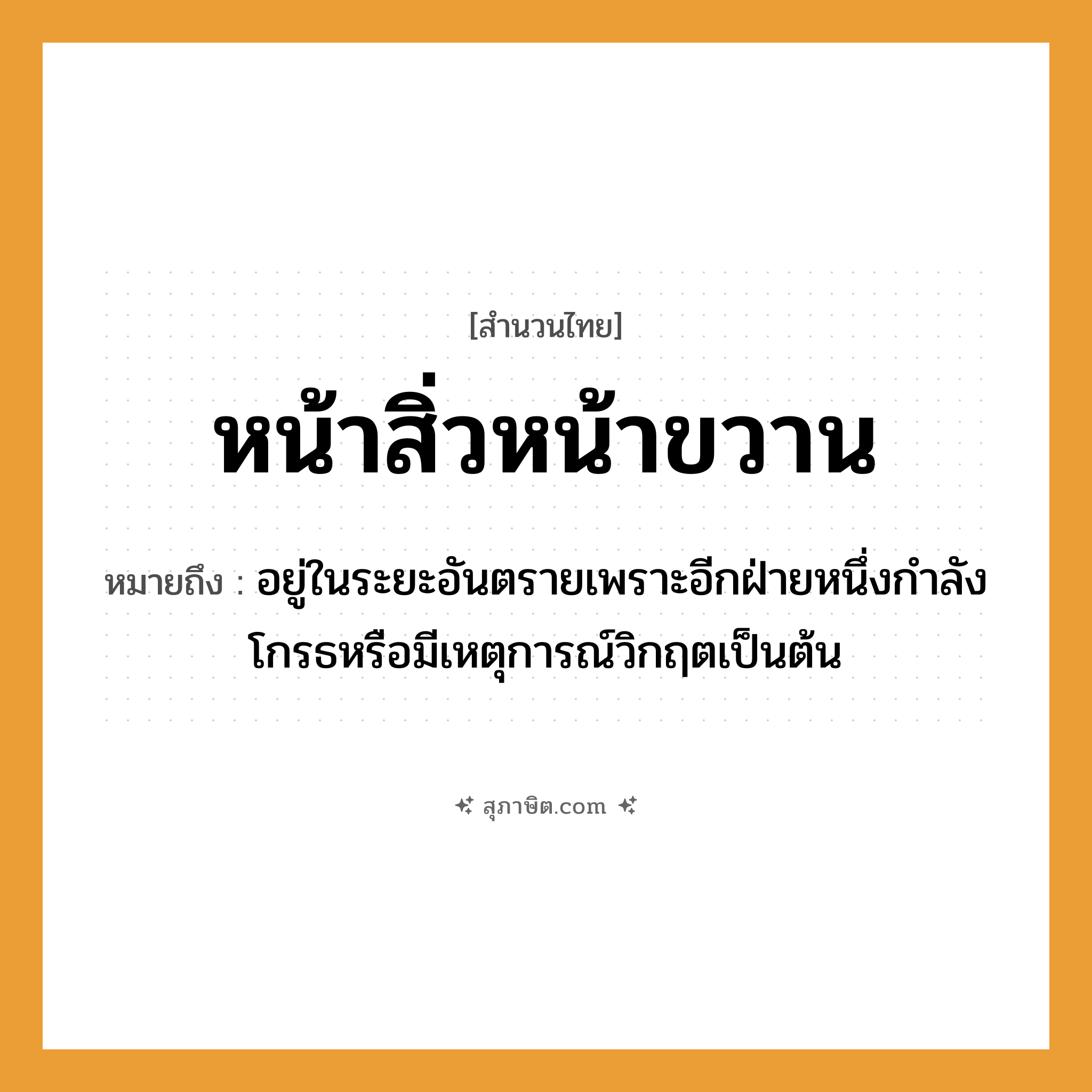 คำสุภาษิต: หน้าสิ่วหน้าขวาน หมายถึง?, หมายถึง อยู่ในระยะอันตรายเพราะอีกฝ่ายหนึ่งกําลังโกรธหรือมีเหตุการณ์วิกฤตเป็นต้น