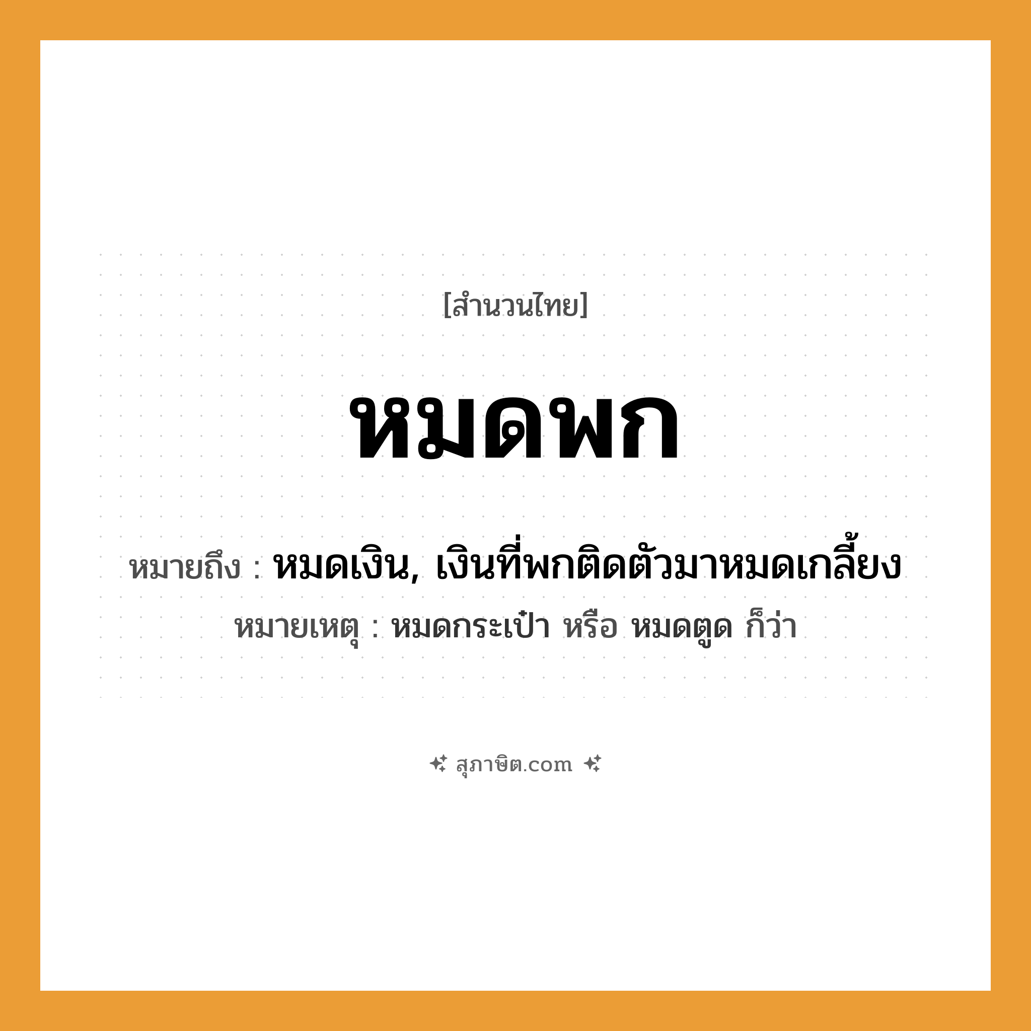 คำสุภาษิต: หมดพก หมายถึง?, หมายถึง หมดเงิน, เงินที่พกติดตัวมาหมดเกลี้ยง หมายเหตุ หมดกระเป๋า หรือ หมดตูด ก็ว่า คำกริยา พก