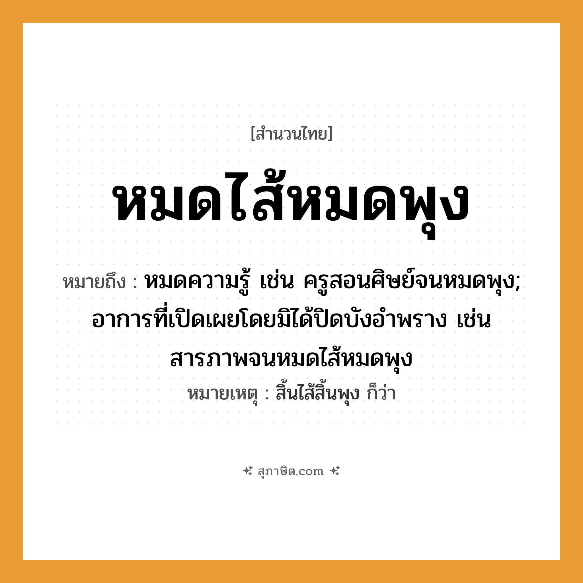 คำสุภาษิต: หมดไส้หมดพุง หมายถึง?, หมายถึง หมดความรู้ เช่น ครูสอนศิษย์จนหมดพุง; อาการที่เปิดเผยโดยมิได้ปิดบังอำพราง เช่น สารภาพจนหมดไส้หมดพุง หมายเหตุ สิ้นไส้สิ้นพุง ก็ว่า คำนาม ครู อาชีพ ครู