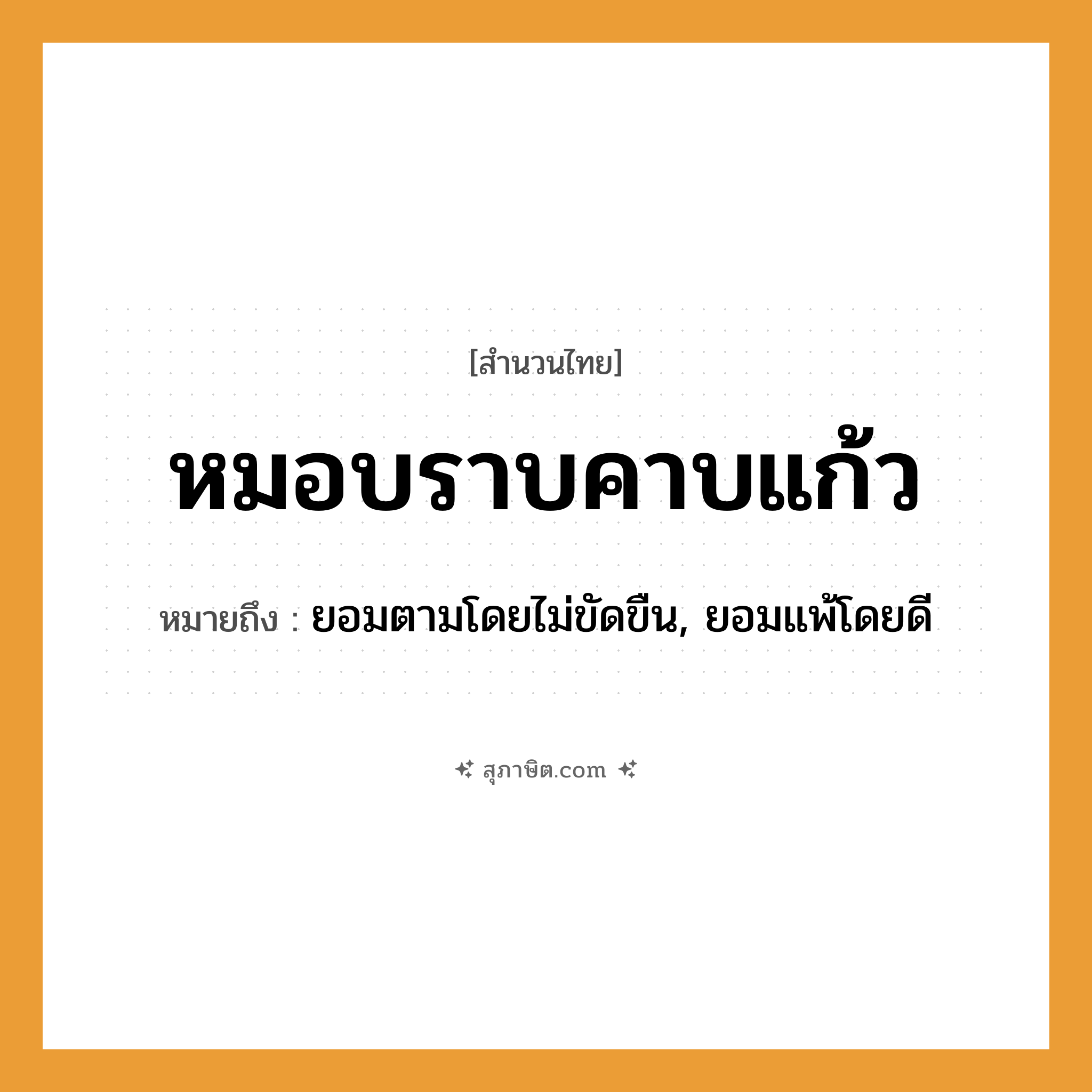 คำสุภาษิต: หมอบราบคาบแก้ว หมายถึง?, หมายถึง ยอมตามโดยไม่ขัดขืน, ยอมแพ้โดยดี