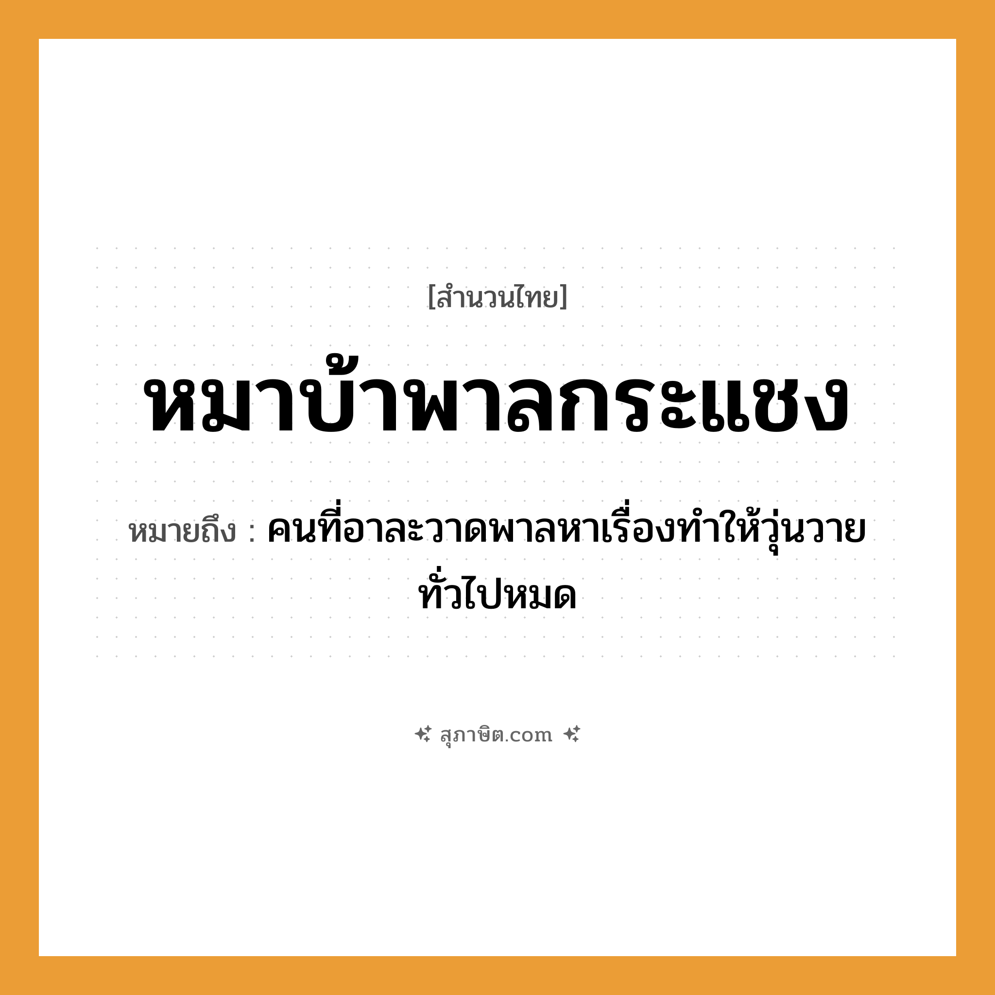 คำสุภาษิต: หมาบ้าพาลกระแชง หมายถึง?, หมายถึง คนที่อาละวาดพาลหาเรื่องทำให้วุ่นวายทั่วไปหมด คำนาม คน