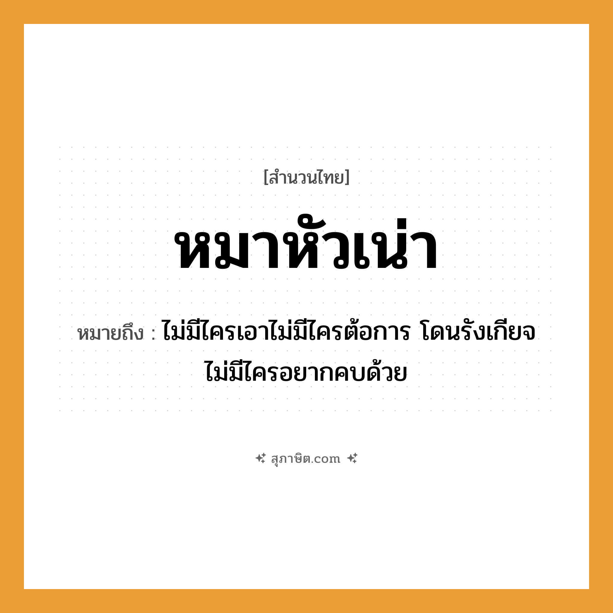 คำสุภาษิต: หมาหัวเน่า หมายถึง?, หมายถึง ไม่มีไครเอาไม่มีไครต้อการ โดนรังเกียจ ไม่มีไครอยากคบด้วย