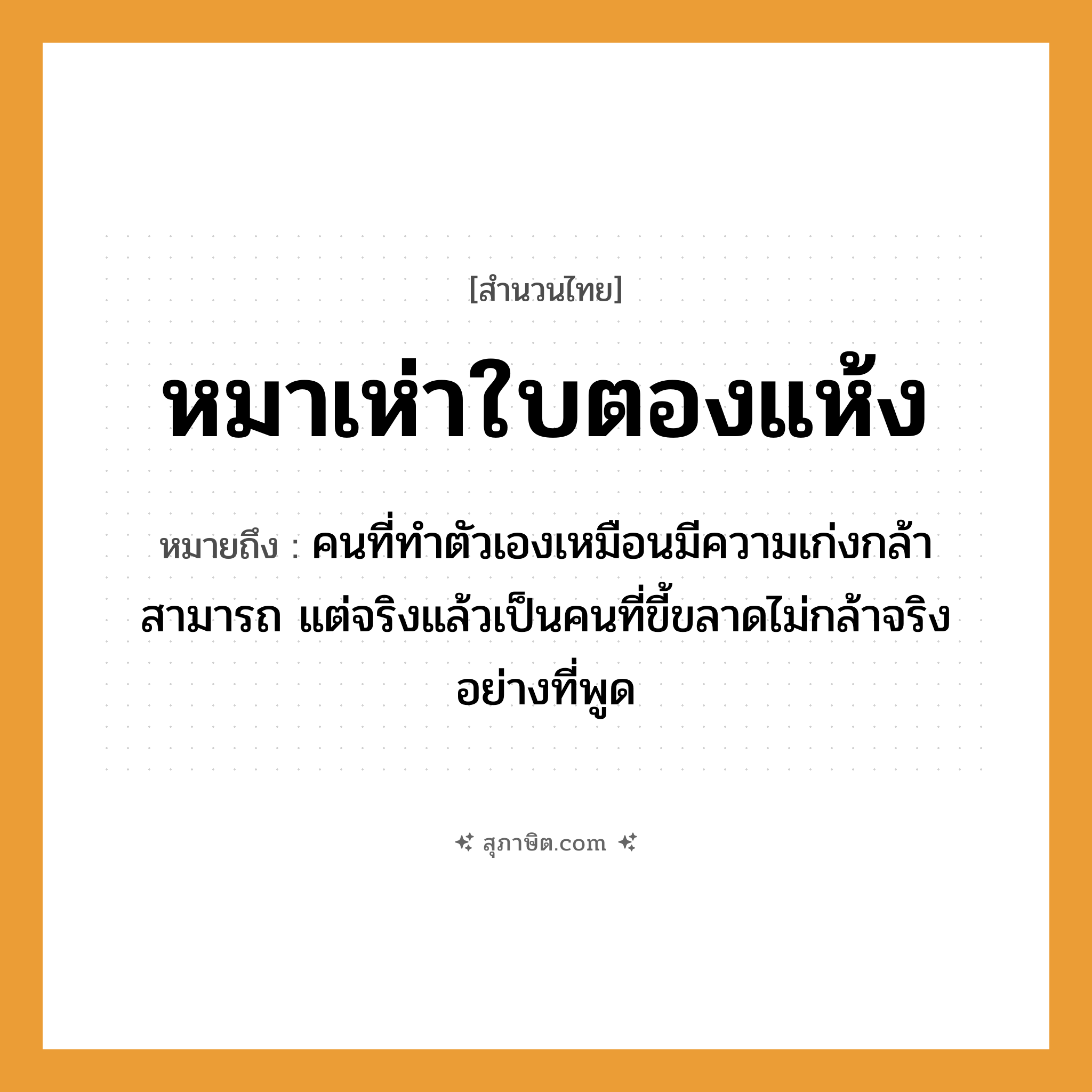 คำสุภาษิต: หมาเห่าใบตองแห้ง หมายถึง?, หมายถึง คนที่ทำตัวเองเหมือนมีความเก่งกล้าสามารถ แต่จริงแล้วเป็นคนที่ขี้ขลาดไม่กล้าจริงอย่างที่พูด คำนาม คน