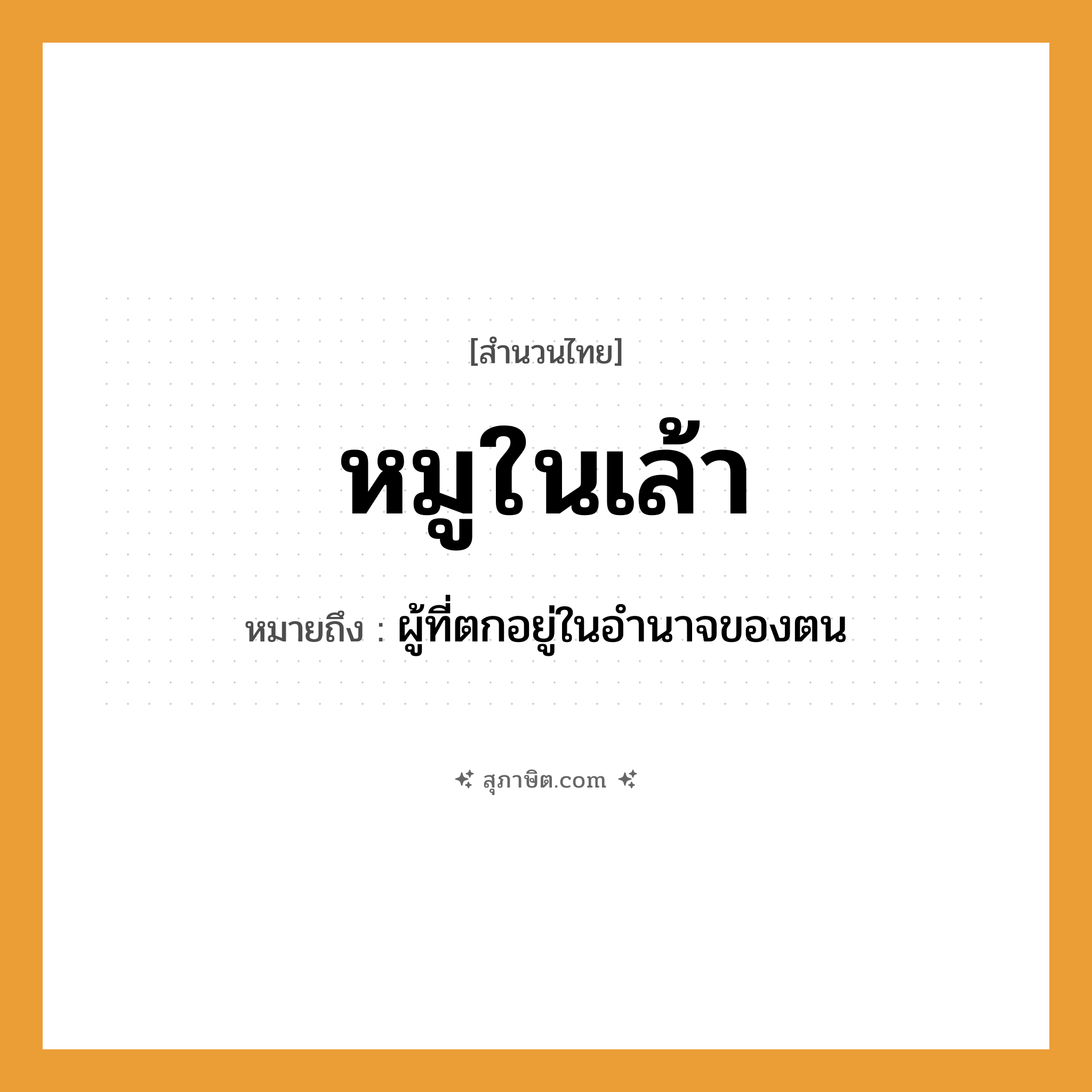 คำสุภาษิต: หมูในเล้า หมายถึง?, หมายถึง ผู้ที่ตกอยู่ในอำนาจของตน