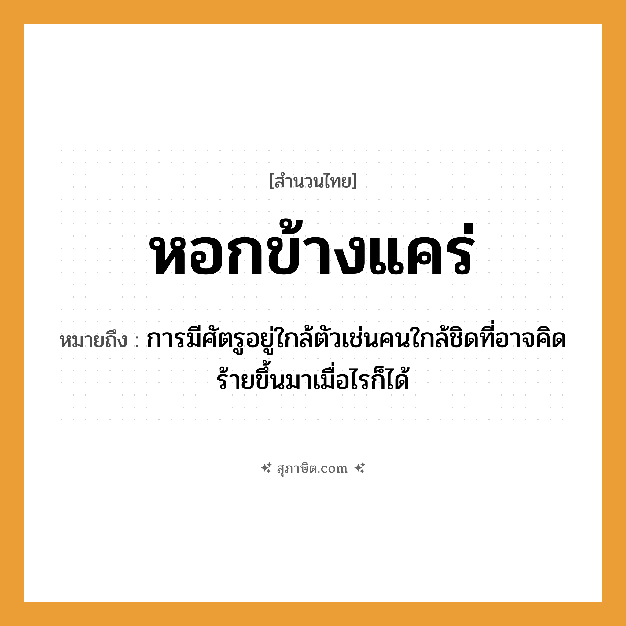 คำสุภาษิต: หอกข้างแคร่ หมายถึง?, หมายถึง การมีศัตรูอยู่ใกล้ตัวเช่นคนใกล้ชิดที่อาจคิดร้ายขึ้นมาเมื่อไรก็ได้ อวัยวะ ตัว